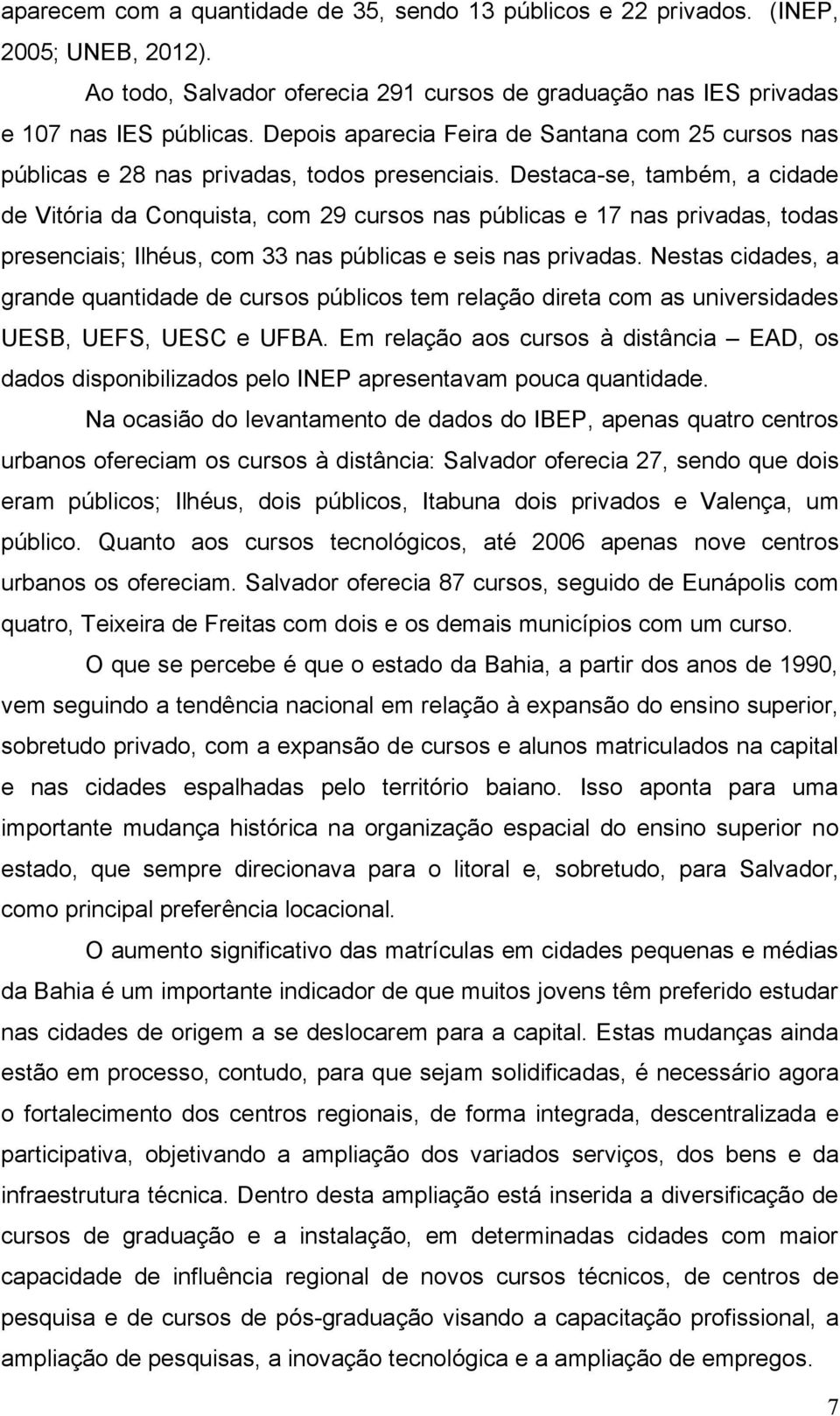 Destaca-se, também, a cidade de Vitória da Conquista, com 29 cursos nas públicas e 17 nas privadas, todas presenciais; Ilhéus, com 33 nas públicas e seis nas privadas.