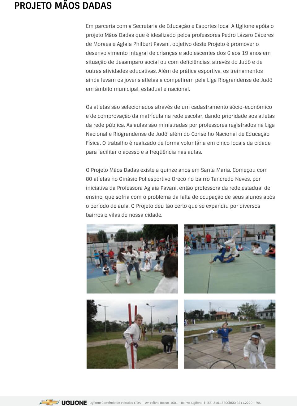 Além de prática esportiva, os treinamentos ainda levam os jovens atletas a competirem pela Liga Riograndense de Judô em âmbito municipal, estadual e nacional.
