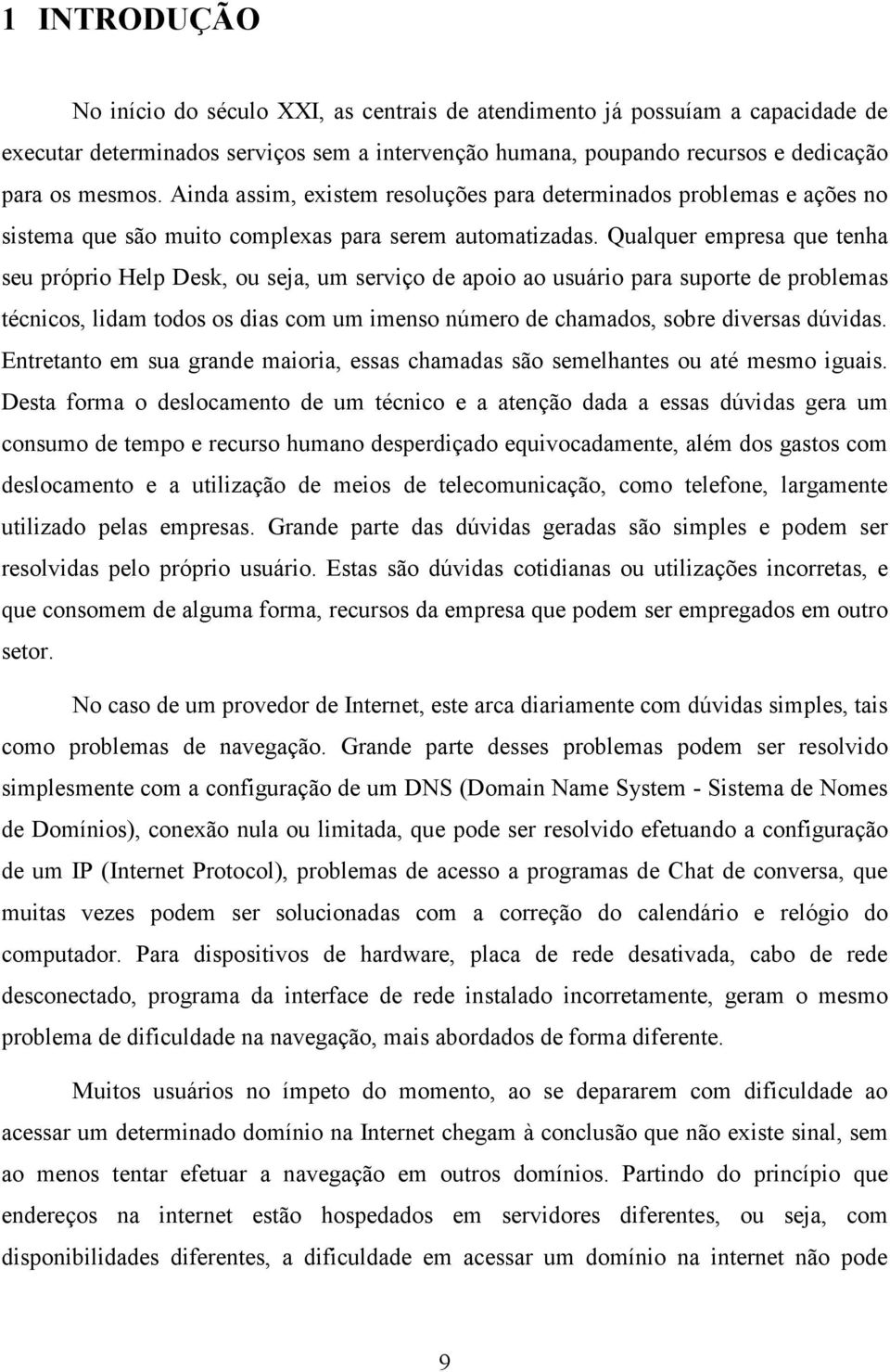 Qualquer empresa que tenha seu próprio Help Desk, ou seja, um serviço de apoio ao usuário para suporte de problemas técnicos, lidam todos os dias com um imenso número de chamados, sobre diversas