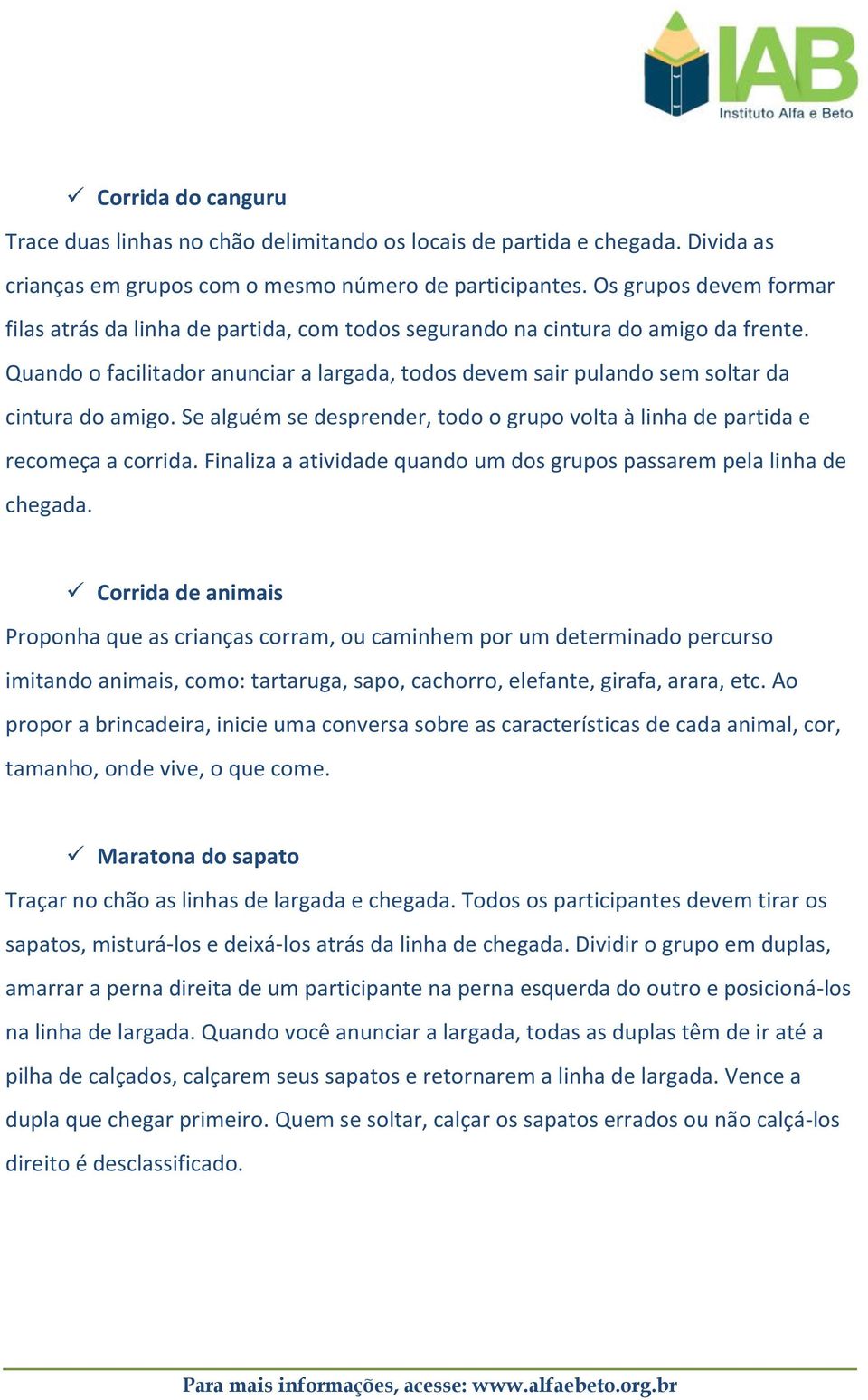 Quando o facilitador anunciar a largada, todos devem sair pulando sem soltar da cintura do amigo. Se alguém se desprender, todo o grupo volta à linha de partida e recomeça a corrida.