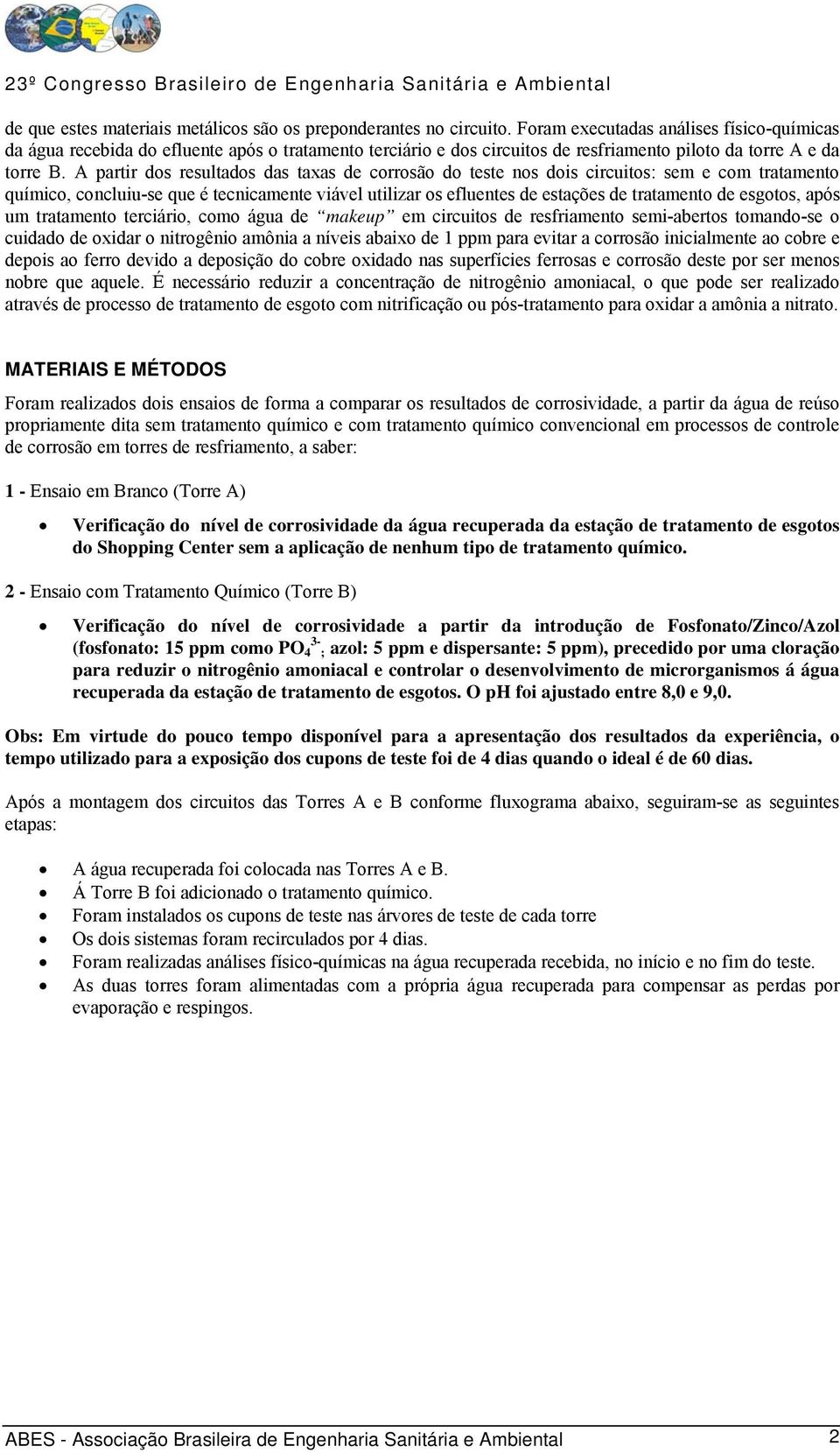 A partir dos resultados das taxas de corrosão do teste nos dois circuitos: sem e com tratamento químico, concluiu-se que é tecnicamente viável utilizar os efluentes de estações de tratamento de