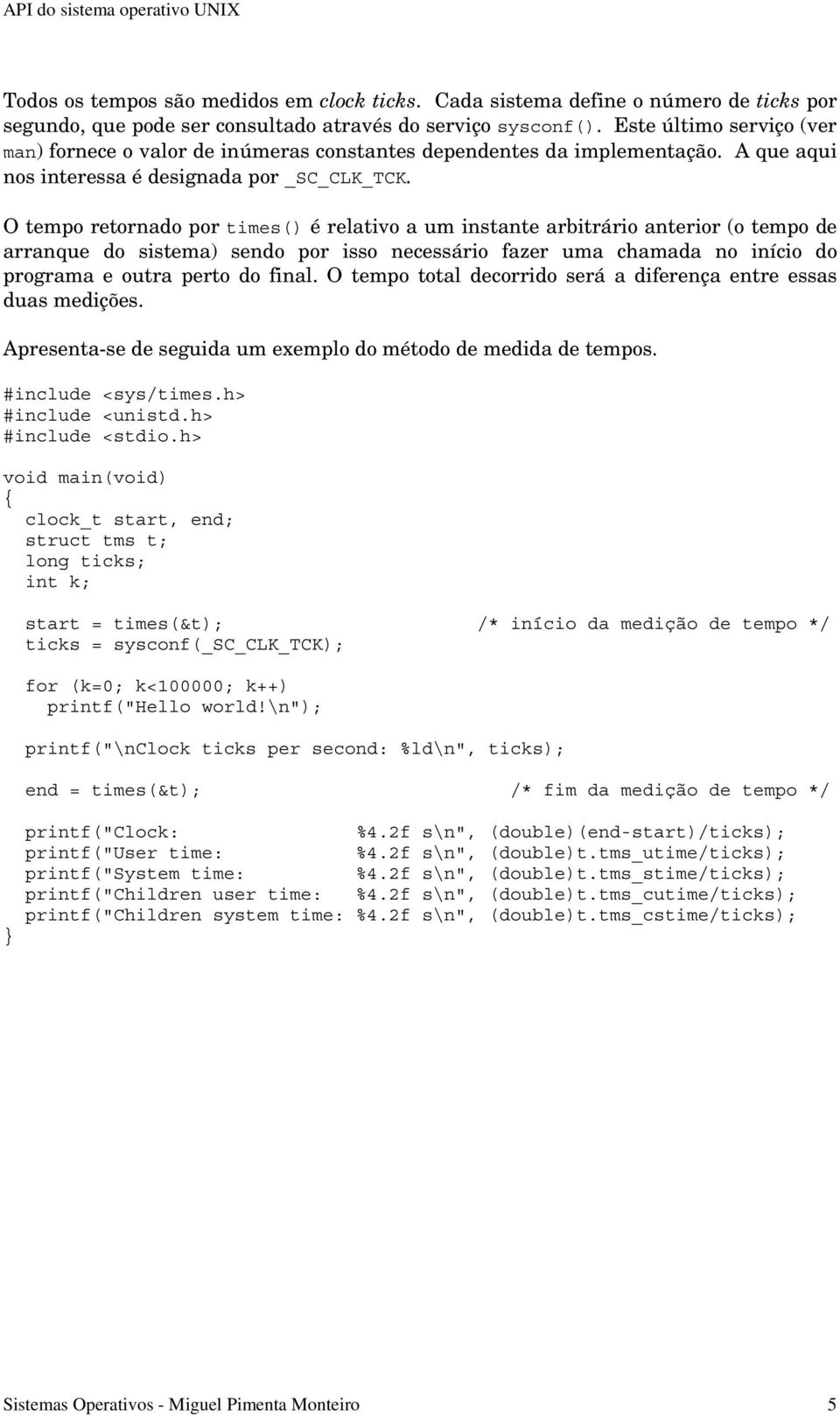 O tempo retornado por times() é relativo a um instante arbitrário anterior (o tempo de arranque do sistema) sendo por isso necessário fazer uma chamada no início do programa e outra perto do final.