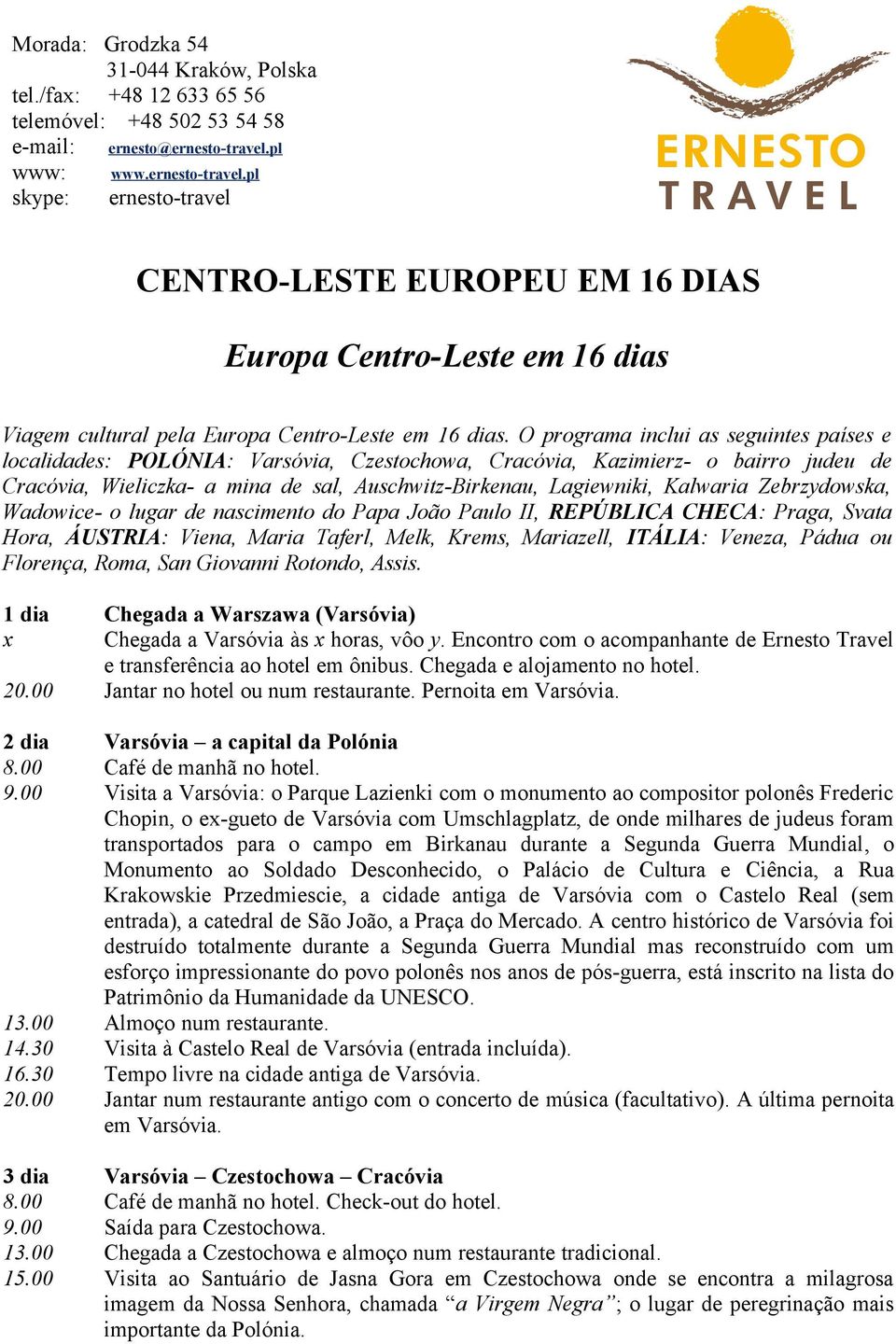 O programa inclui as seguintes países e localidades: POLÓNIA: Varsóvia, Czestochowa, Cracóvia, Kazimierz- o bairro judeu de Cracóvia, Wieliczka- a mina de sal, Auschwitz-Birkenau, Lagiewniki,