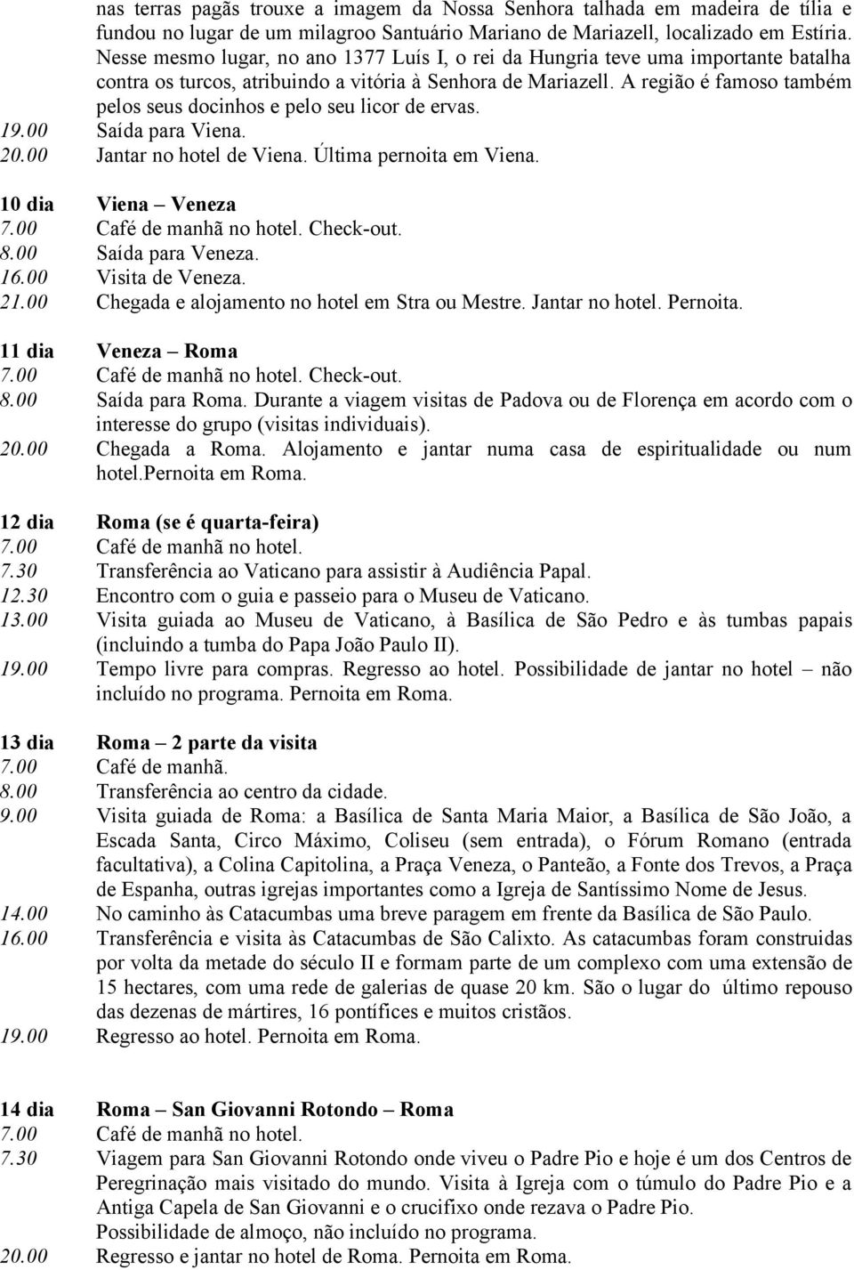 A região é famoso também pelos seus docinhos e pelo seu licor de ervas. 19.00 Saída para Viena. 20.00 Jantar no hotel de Viena. Última pernoita em Viena. 10 dia Viena Veneza Check-out. 8.