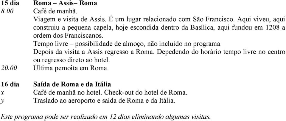 Tempo livre possibilidade de almoço, não incluído no programa. Depois da visita a Assis regresso a Roma.