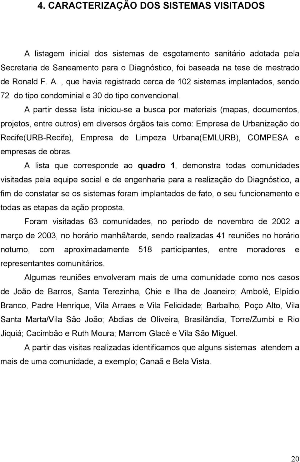 A partir dessa lista iniciou-se a busca por materiais (mapas, documentos, projetos, entre outros) em diversos órgãos tais como: Empresa de Urbanização do Recife(URB-Recife), Empresa de Limpeza