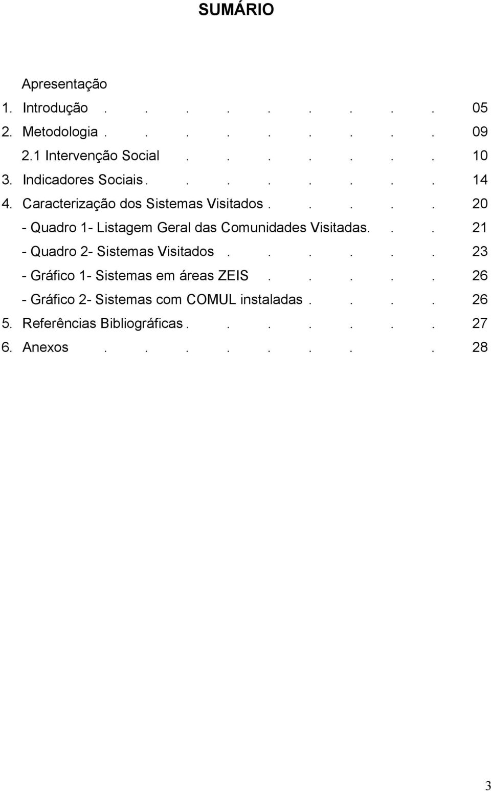 .... 20 - Quadro 1- Listagem Geral das Comunidades Visitadas... 21 - Quadro 2- Sistemas Visitados.