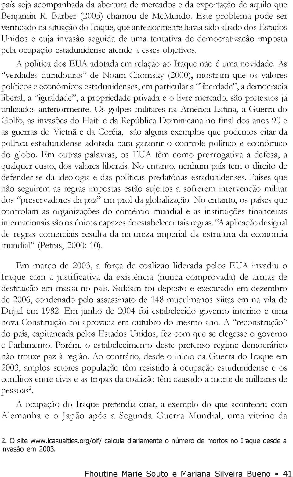 estadunidense atende a esses objetivos. A política dos EUA adotada em relação ao Iraque não é uma novidade.