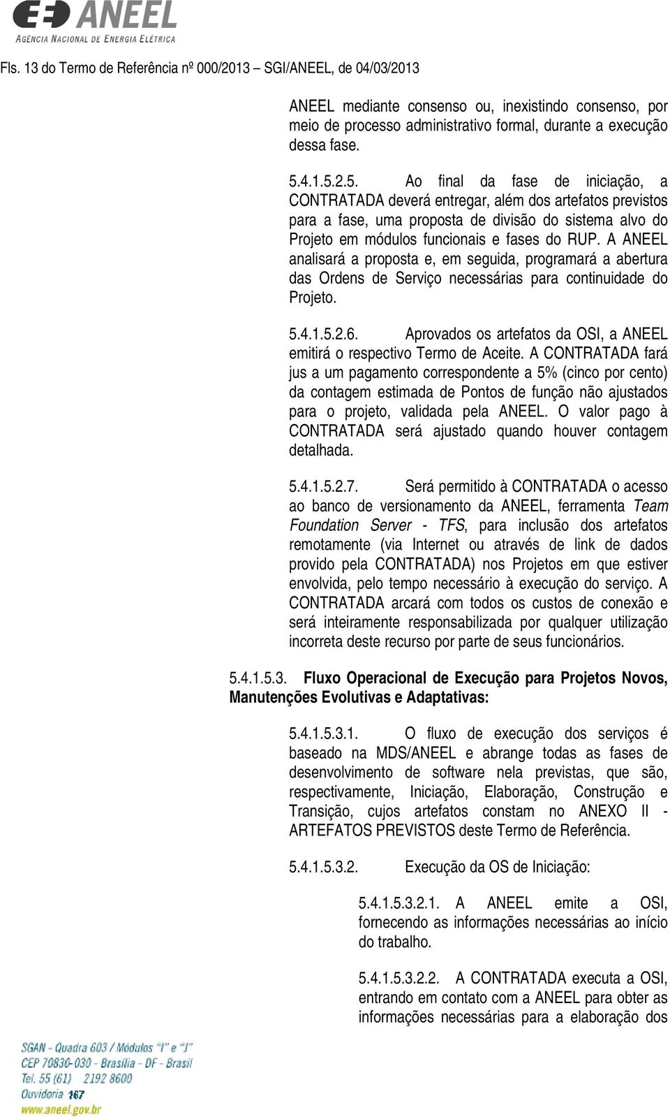 A ANEEL analisará a proposta e, em seguida, programará a abertura das Ordens de Serviço necessárias para continuidade do Projeto. 5.4.1.5.2.6.