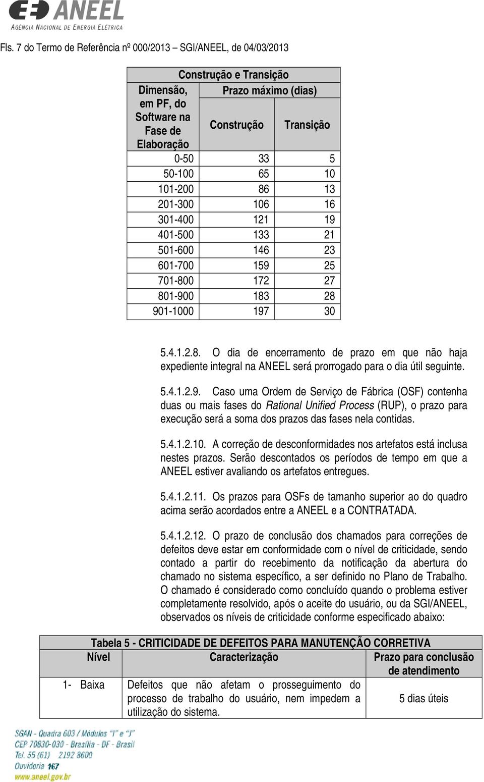 5.4.1.2.9. Caso uma Ordem de Serviço de Fábrica (OSF) contenha duas ou mais fases do Rational Unified Process (RUP), o prazo para execução será a soma dos prazos das fases nela contidas. 5.4.1.2.10.