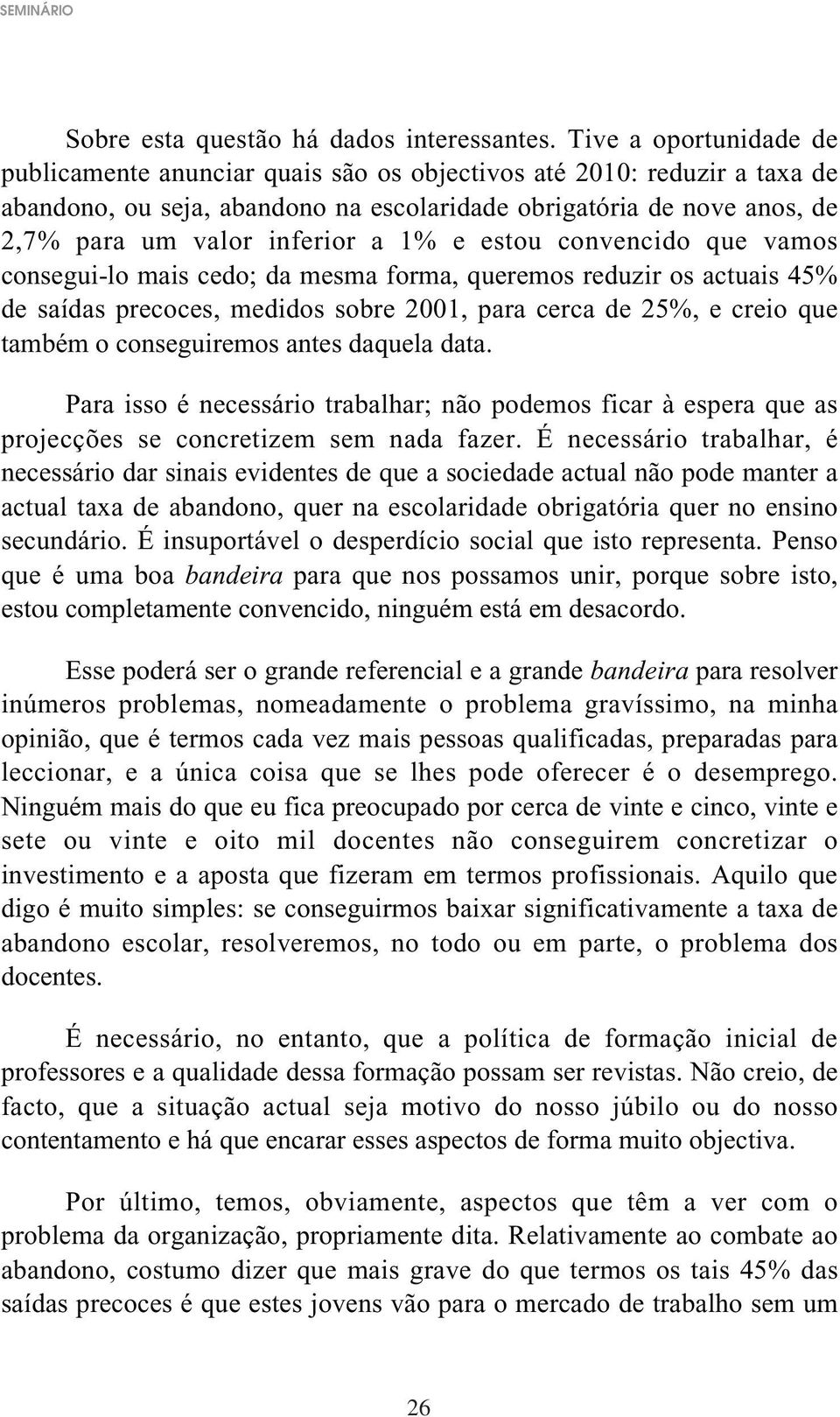 1% e estou convencido que vamos consegui-lo mais cedo; da mesma forma, queremos reduzir os actuais 45% de saídas precoces, medidos sobre 2001, para cerca de 25%, e creio que também o conseguiremos