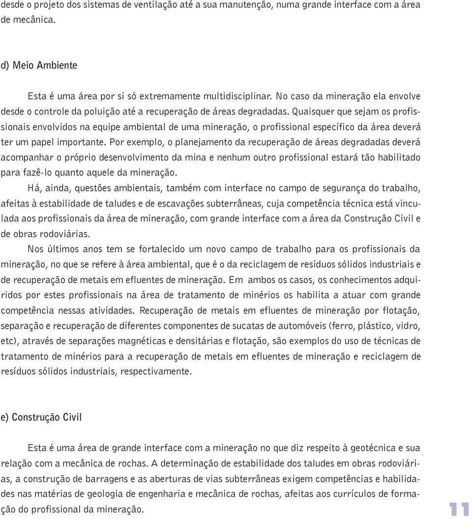 Quaisquer que sejam os profissionais envolvidos na equipe ambiental de uma mineração, o profissional específico da área deverá ter um papel importante.