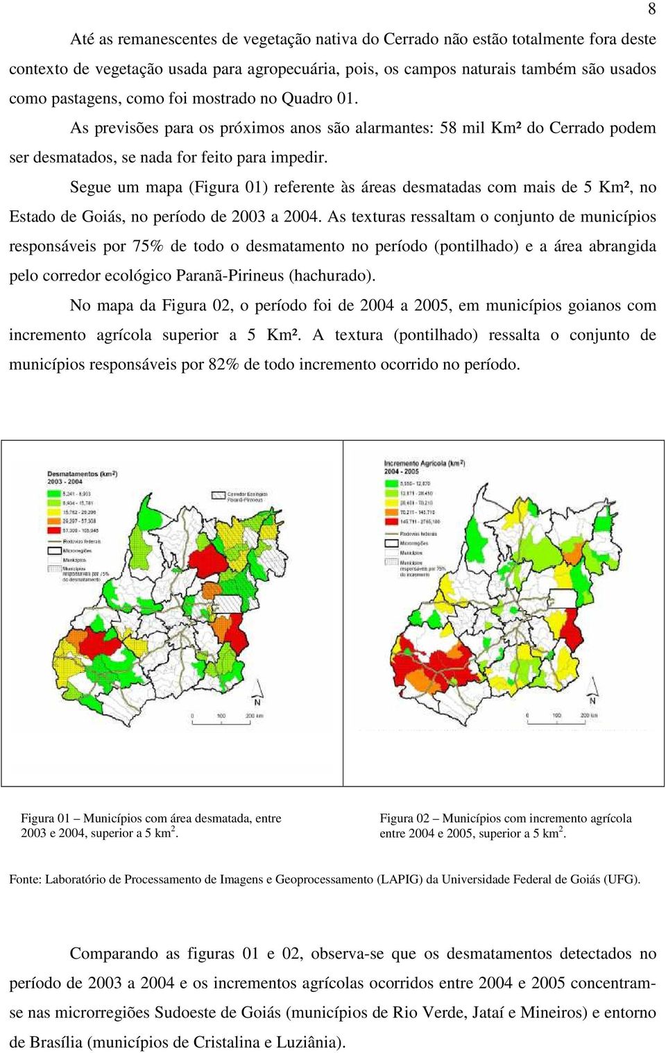 Segue um mapa (Figura 01) referente às áreas desmatadas com mais de 5 Km², no Estado de Goiás, no período de 2003 a 2004.