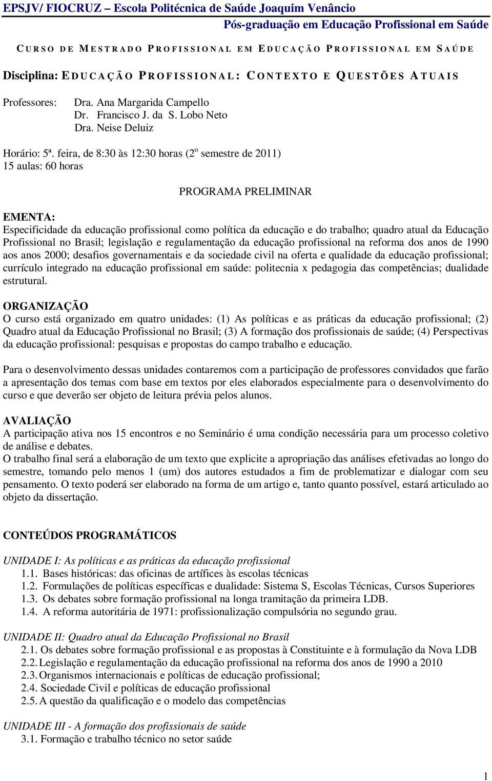 feira, de 8:30 às 12:30 horas (2 o semestre de 2011) 15 aulas: 60 horas PROGRAMA PRELIMINAR EMENTA: Especificidade da educação profissional como política da educação e do trabalho; quadro atual da