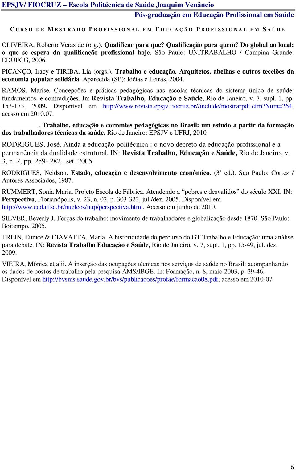 Aparecida (SP): Idéias e Letras, 2004. RAMOS, Marise. Concepções e práticas pedagógicas nas escolas técnicas do sistema único de saúde: fundamentos. e contradições. In:, Rio de Janeiro, v. 7, supl.