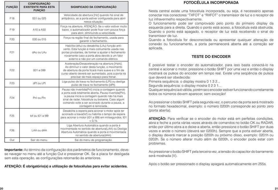 ATENÇÃO: Se o valor estiver muito baixo, o automatizador pode ficar com pouca força para abrir, diminuindo a velocidade. Força na região final de fechamento, usada para garantir o fechamento.