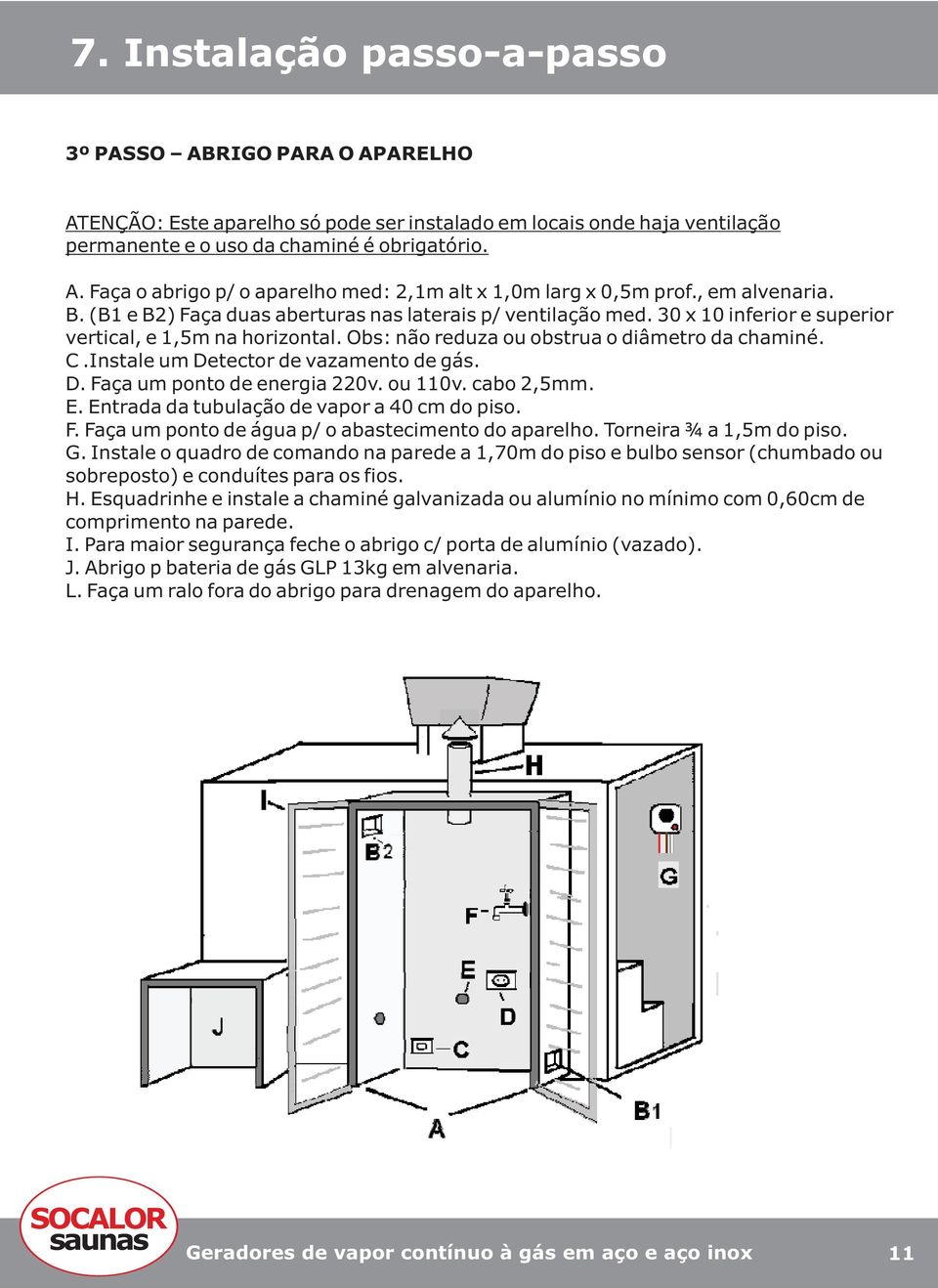 Instale um Detector de vazamento de gás. D. Faça um ponto de energia 220v. ou 110v. cabo 2,5mm. E. Entrada da tubulação de vapor a 40 cm do piso. F. Faça um ponto de água p/ o abastecimento do aparelho.