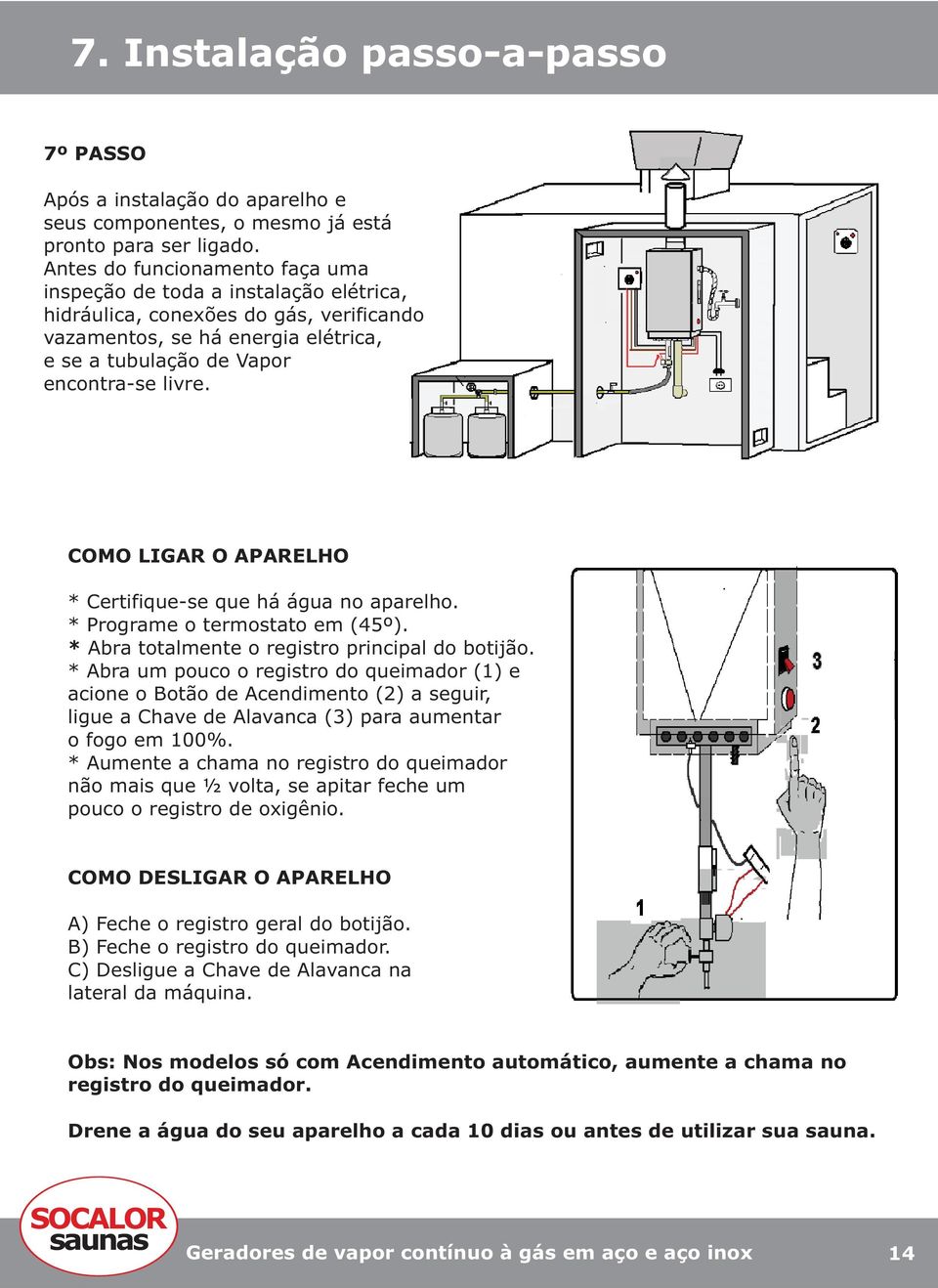 COMO LIGAR O APARELHO * Certifique-se que há água no aparelho. * Programe o termostato em (45º). * Abra totalmente o registro principal do botijão.