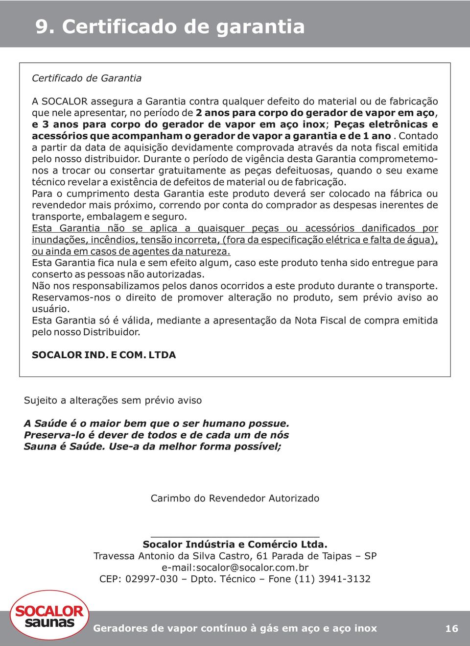 Contado a partir da data de aquisição devidamente comprovada através da nota fiscal emitida pelo nosso distribuidor.