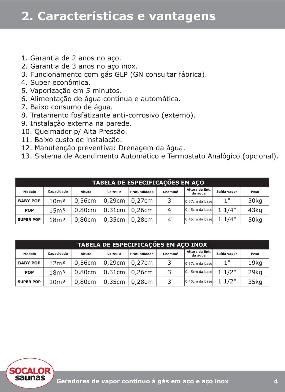 Baixo custo de instalação. 12. Manutenção preventiva: Drenagem da água. 13. Sistema de Acendimento Automático e Termostato Analógico (opcional).