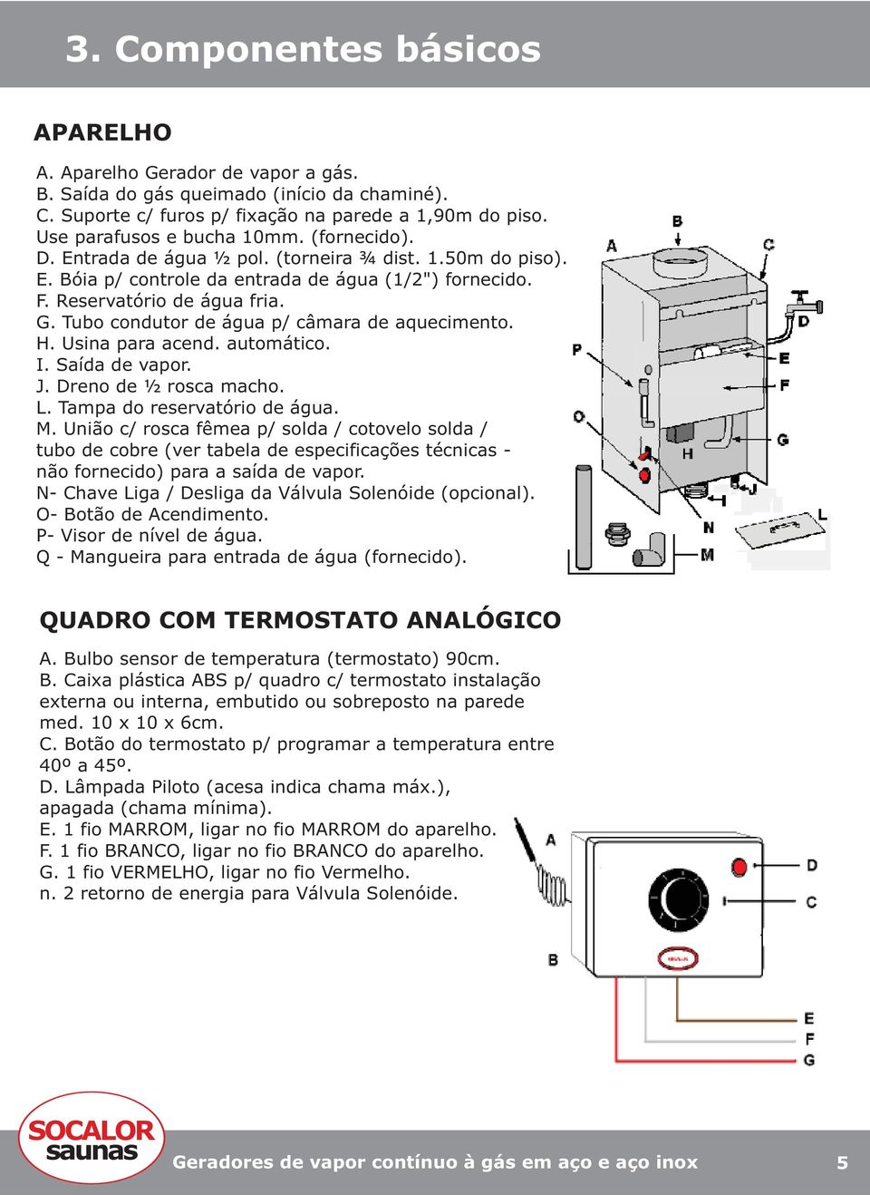 Tubo condutor de água p/ câmara de aquecimento. H. Usina para acend. automático. I. Saída de vapor. J. Dreno de ½ rosca macho. L. Tampa do reservatório de água. M.