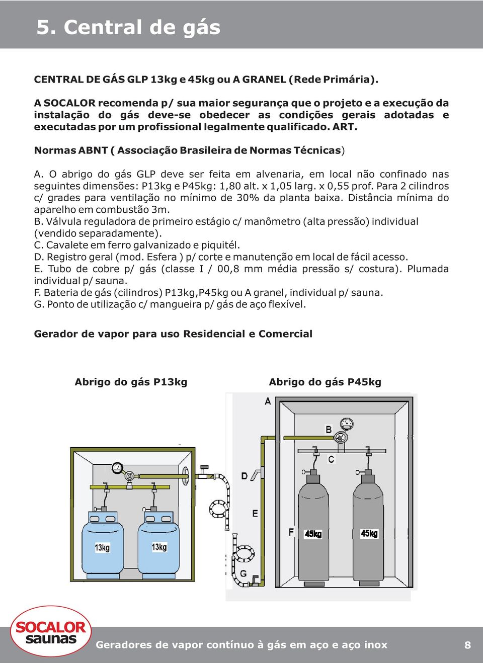 Normas ABNT ( Associação Brasileira de Normas Técnicas) A. O abrigo do gás GLP deve ser feita em alvenaria, em local não confinado nas seguintes dimensões: P13kg e P45kg: 1,80 alt. x 1,05 larg.