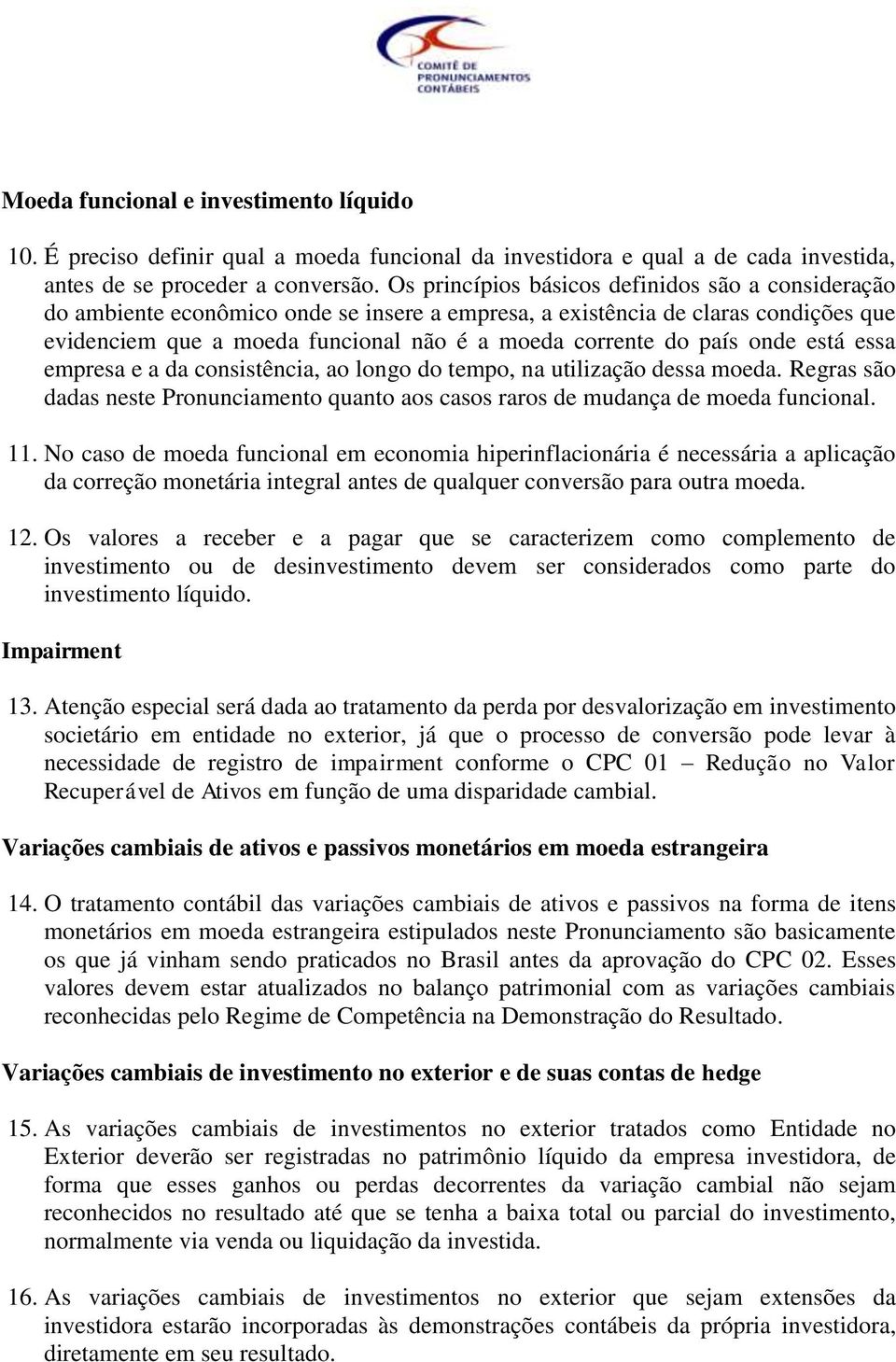 onde está essa empresa e a da consistência, ao longo do tempo, na utilização dessa moeda. Regras são dadas neste Pronunciamento quanto aos casos raros de mudança de moeda funcional. 11.