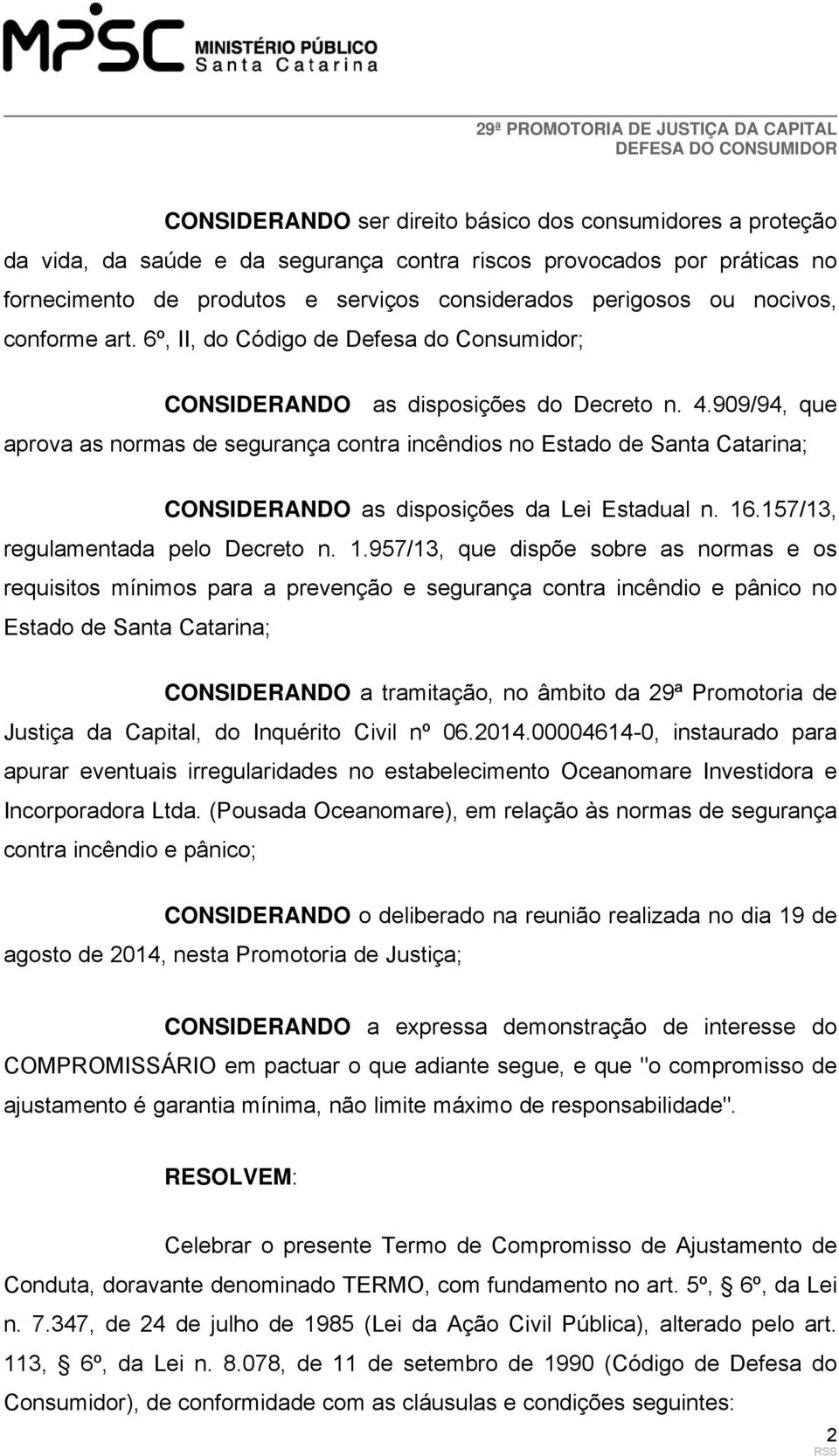 909/94, que aprova as normas de segurança contra incêndios no Estado de Santa Catarina; CONSIDERANDO as disposições da Lei Estadual n. 16