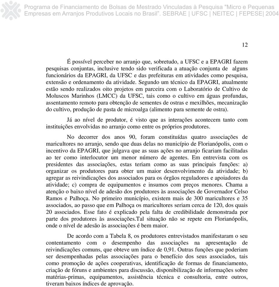 Segundo um técnico da EPAGRI, atualmente estão sendo realizados oito projetos em parceira com o Laboratório de Cultivo de Moluscos Marinhos (LMCC) da UFSC, tais como o cultivo em águas profundas,