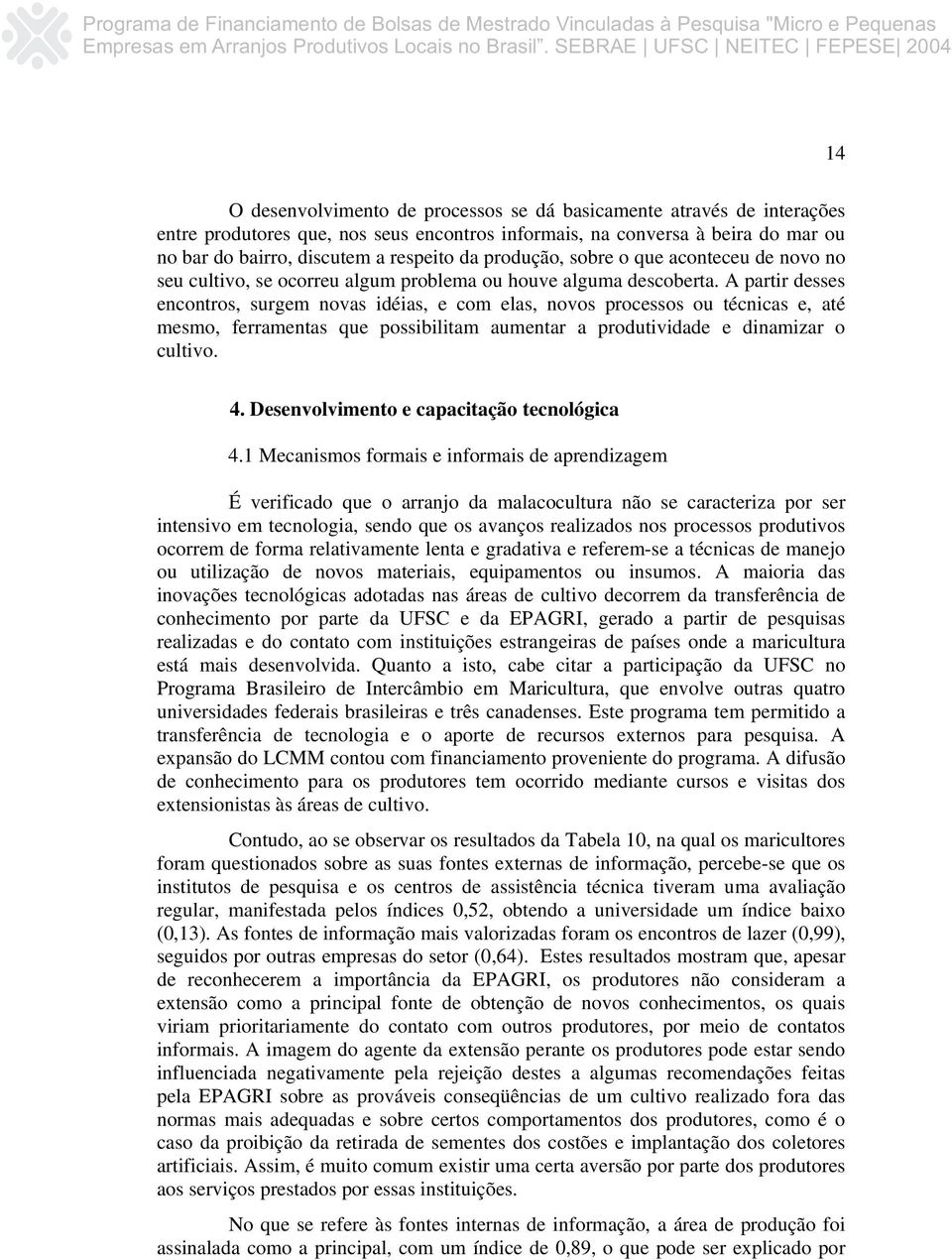 A partir desses encontros, surgem novas idéias, e com elas, novos processos ou técnicas e, até mesmo, ferramentas que possibilitam aumentar a produtividade e dinamizar o cultivo. 4.