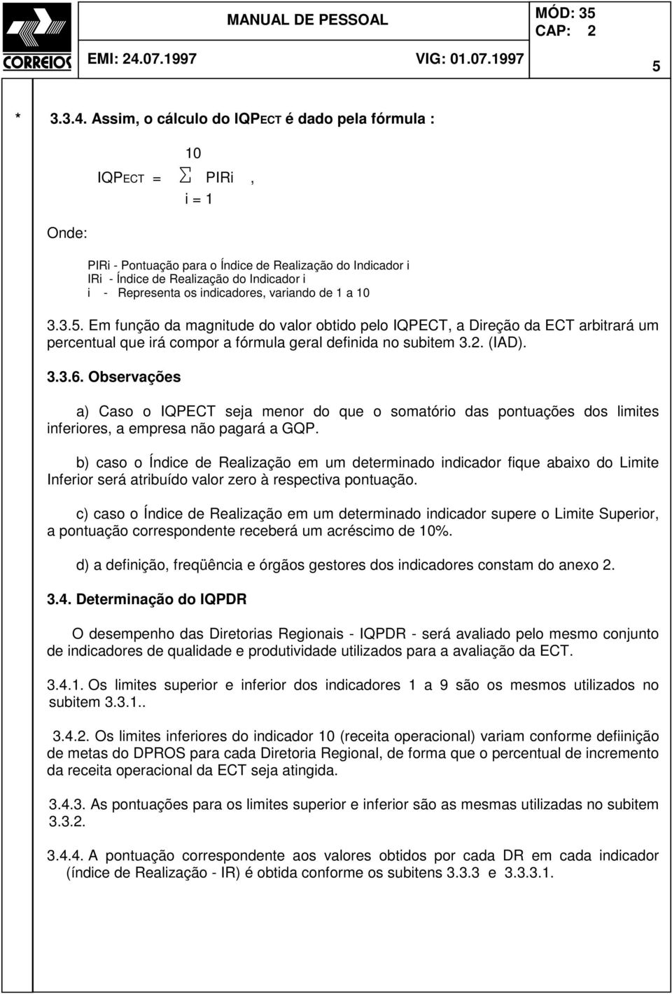 Assim, o cálculo do IQPECT é dado pela fórmula : 10 IQPECT = Σ PIRi, i = 1 Onde: PIRi - Pontuação para o Índice de Realização do Indicador i IRi - Índice de Realização do Indicador i i - Representa