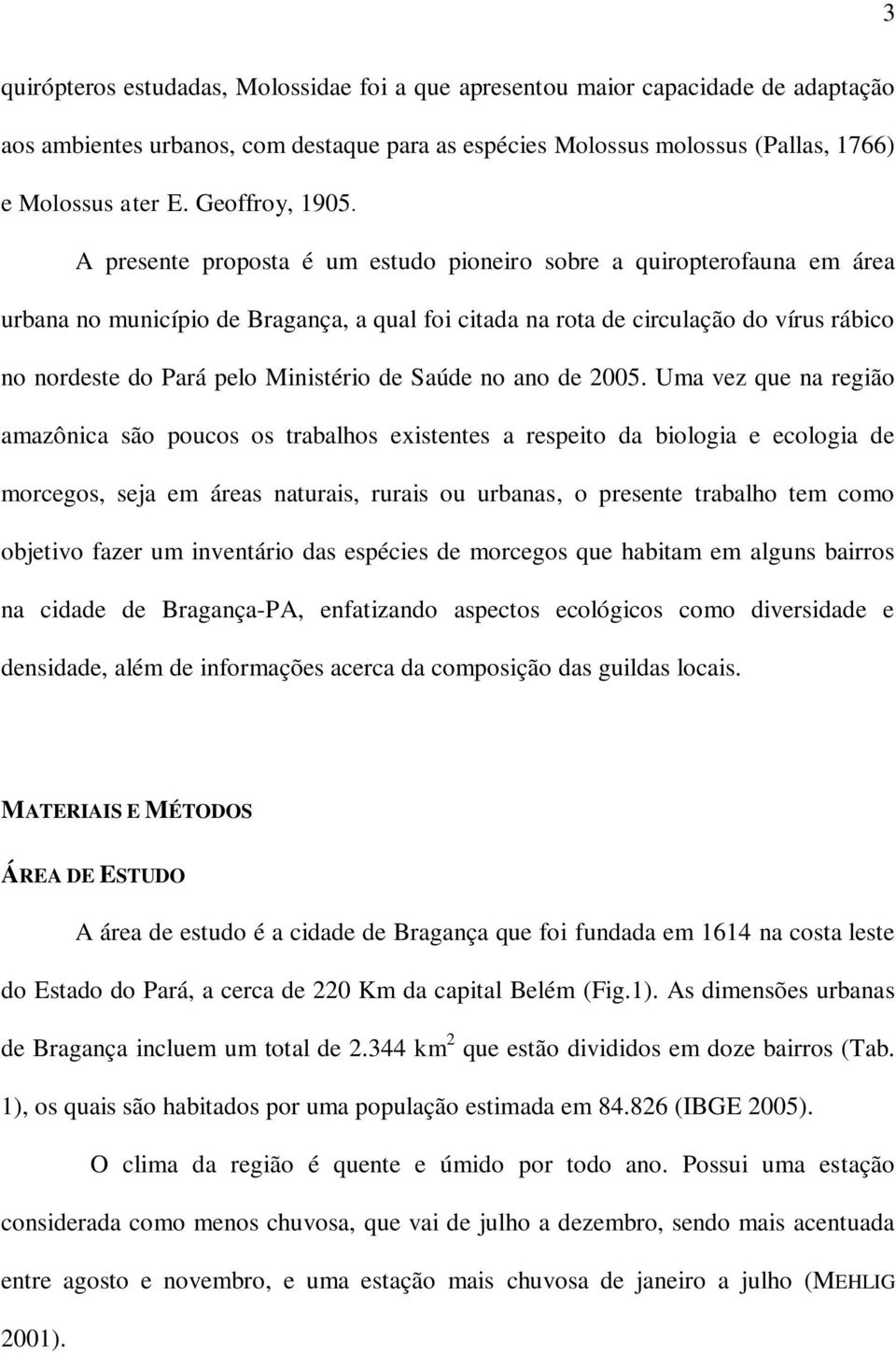 A presente proposta é um estudo pioneiro sobre a quiropterofauna em área urbana no município de Bragança, a qual foi citada na rota de circulação do vírus rábico no nordeste do Pará pelo Ministério