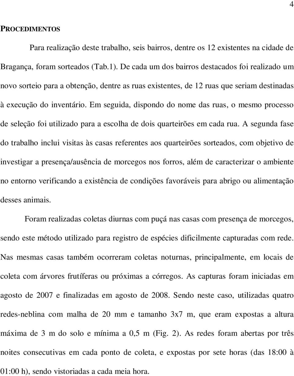 Em seguida, dispondo do nome das ruas, o mesmo processo de seleção foi utilizado para a escolha de dois quarteirões em cada rua.