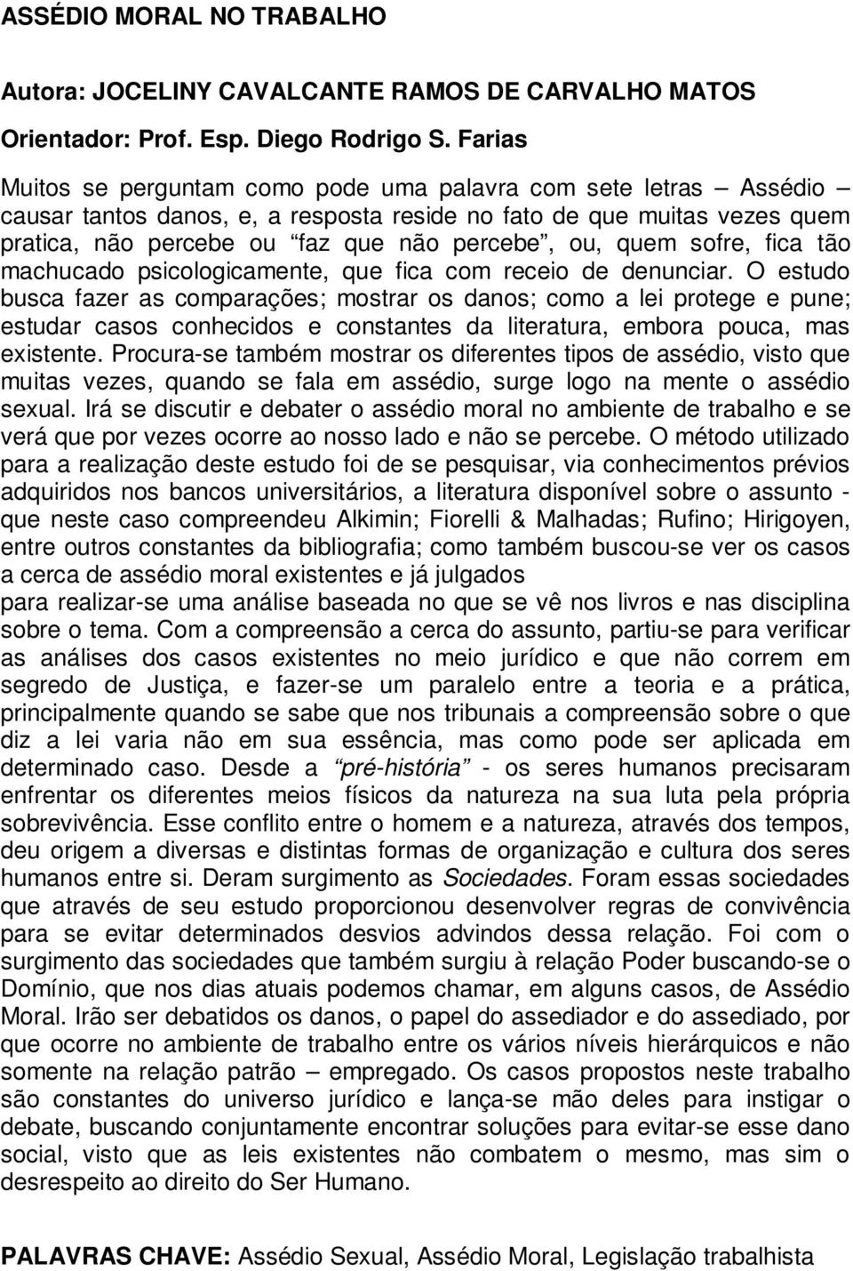 O estudo busca fazer as comparações; mostrar os danos; como a lei protege e pune; estudar casos conhecidos e constantes da literatura, embora pouca, mas existente.