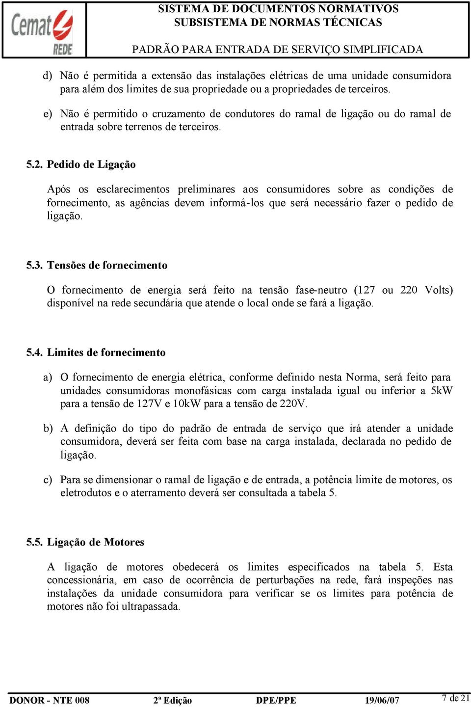 Pedido de Ligação Após os esclarecimentos preliminares aos consumidores sobre as condições de fornecimento, as agências devem informá-los que será necessário fazer o pedido de ligação. 5.3.