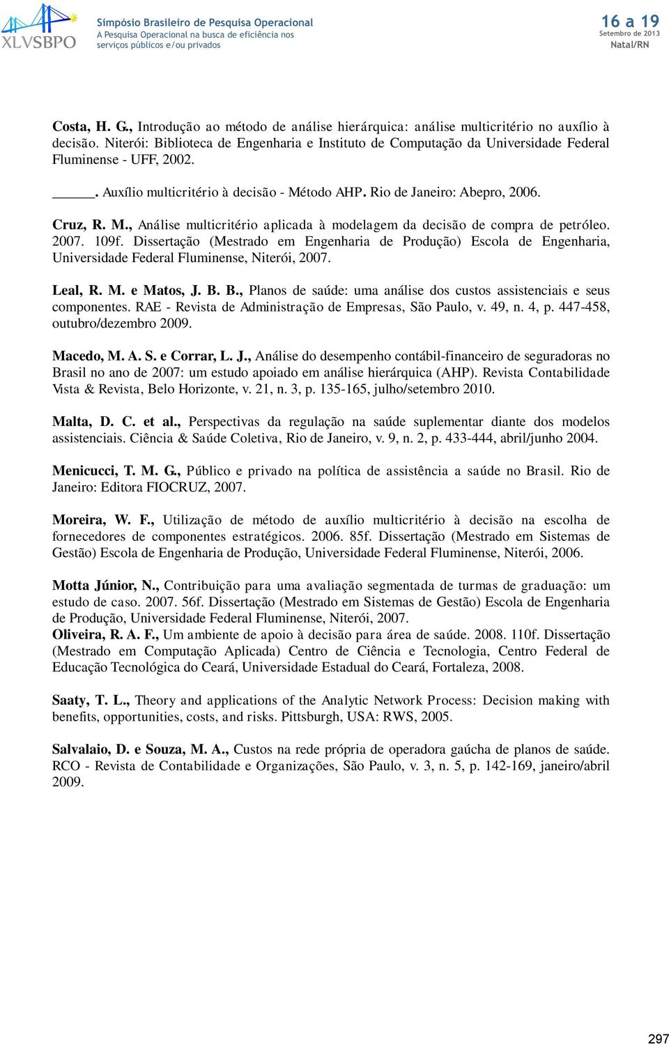 todo AHP. Rio de Janeiro: Abepro, 2006. Cruz, R. M., Análise multicritério aplicada à modelagem da decisão de compra de petróleo. 2007. 109f.