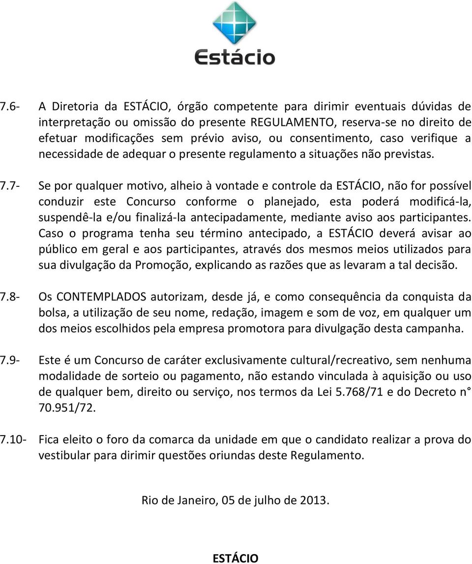 7- Se por qualquer motivo, alheio à vontade e controle da ESTÁCIO, não for possível conduzir este Concurso conforme o planejado, esta poderá modificá-la, suspendê-la e/ou finalizá-la antecipadamente,