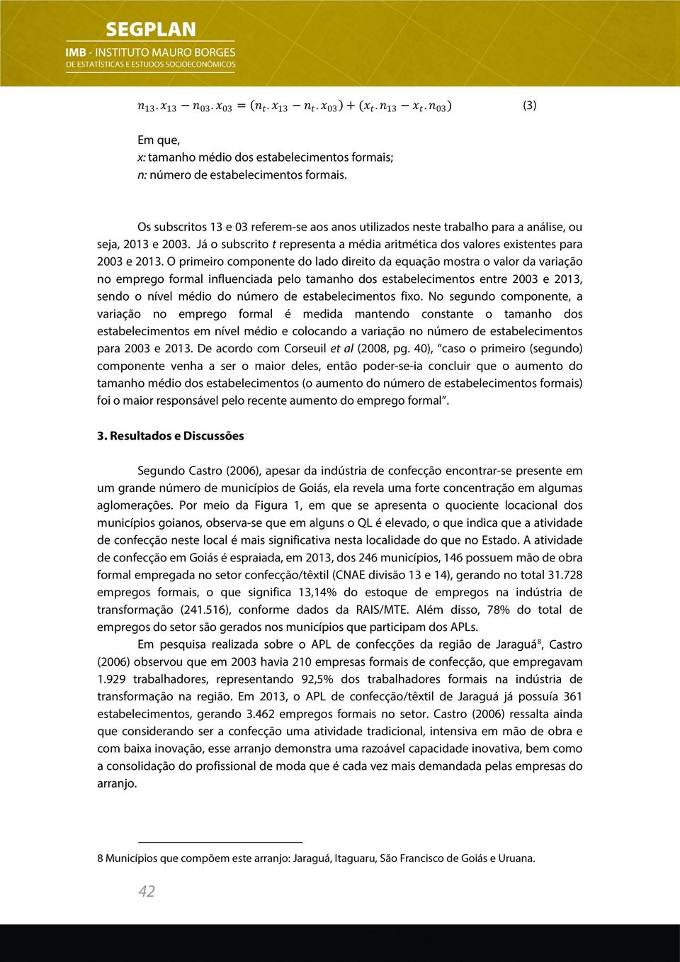 O primeiro componente do lado direito da equação mostra o valor da variação no emprego formal influenciada pelo tamanho dos estabelecimentos entre 2003 e 2013, sendo o nível médio do número de