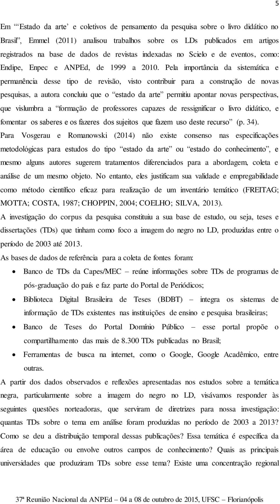 Pela importância da sistemática e permanência desse tipo de revisão, visto contribuir para a construção de novas pesquisas, a autora concluiu que o estado da arte permitiu apontar novas perspectivas,