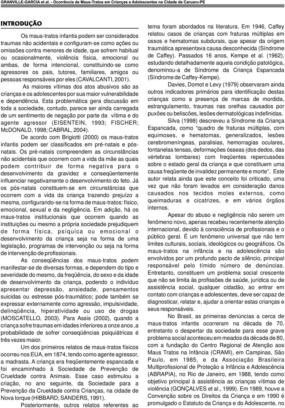 As maiores vítimas dos atos abusivos são as crianças e os adolescentes por sua maior vulnerabilidade e dependência.