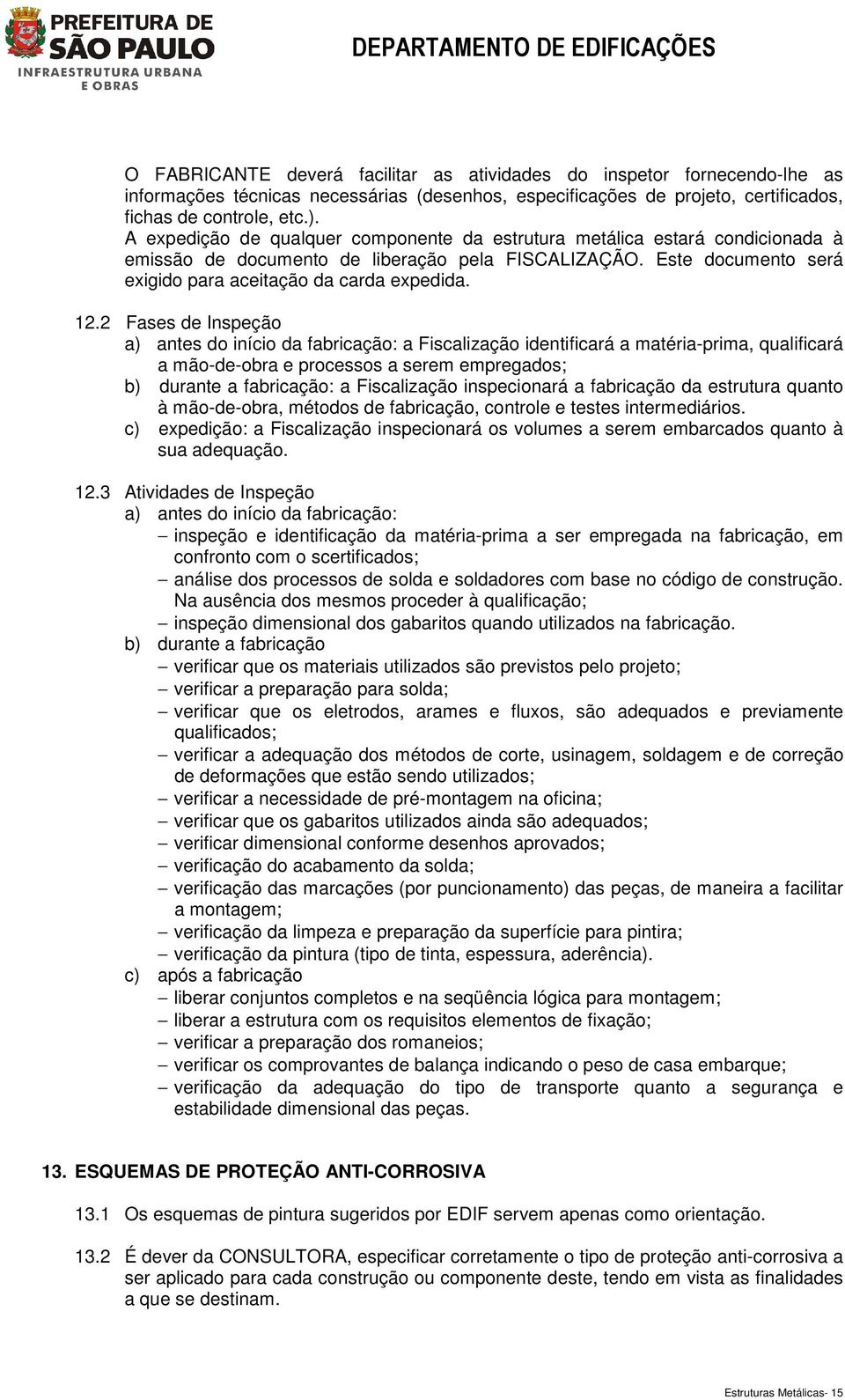 2 Fases de Inspeção a) antes do início da fabricação: a Fiscalização identificará a matéria-prima, qualificará a mão-de-obra e processos a serem empregados; b) durante a fabricação: a Fiscalização