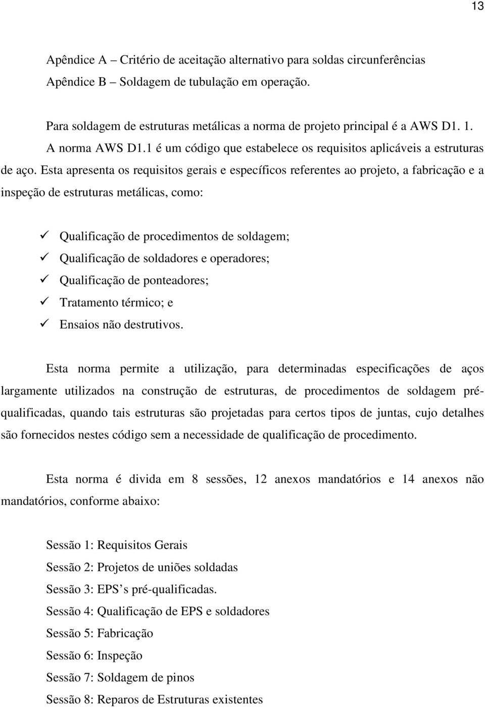 Esta apresenta os requisitos gerais e específicos referentes ao projeto, a fabricação e a inspeção de estruturas metálicas, como: Qualificação de procedimentos de soldagem; Qualificação de soldadores