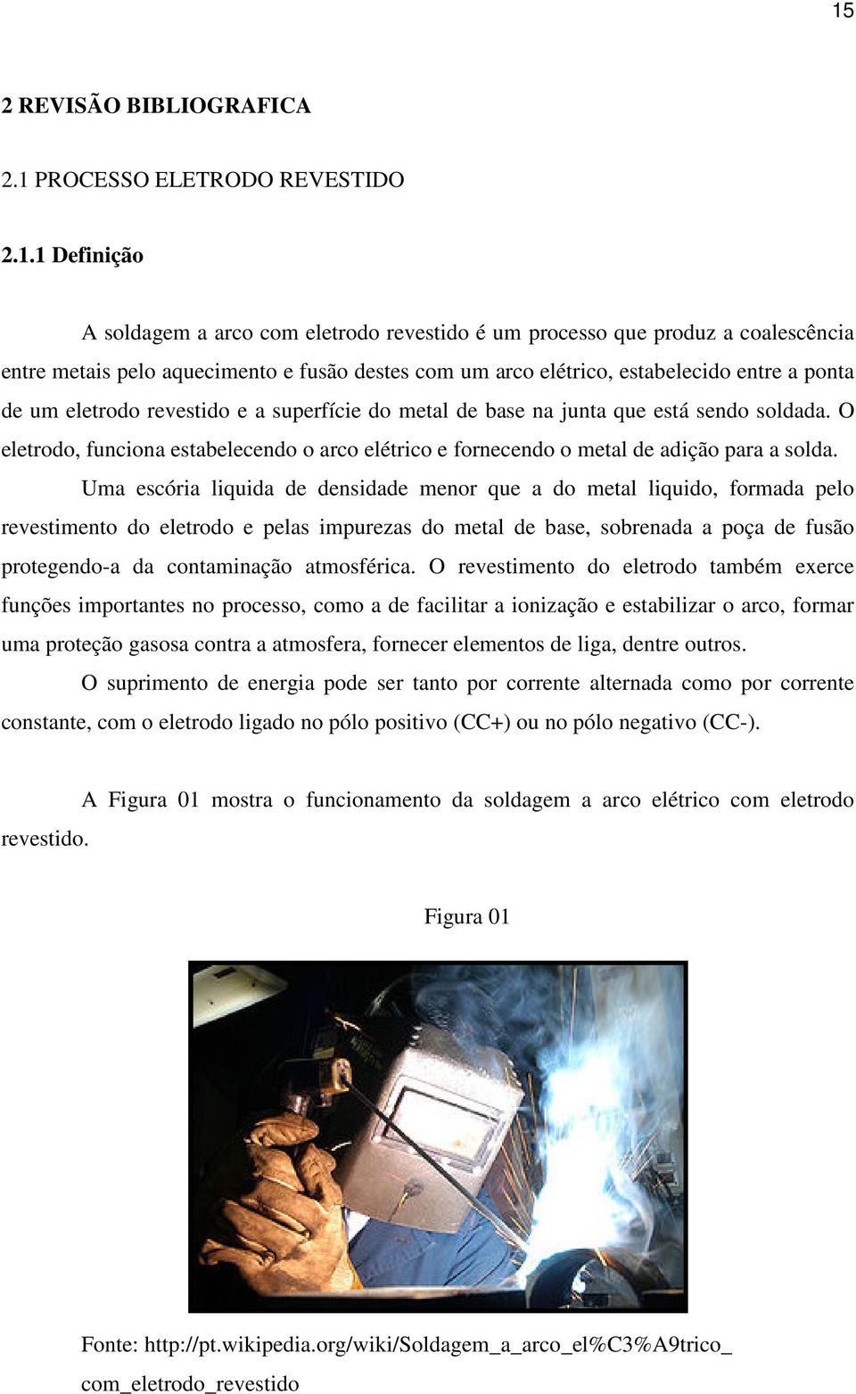 O eletrodo, funciona estabelecendo o arco elétrico e fornecendo o metal de adição para a solda.