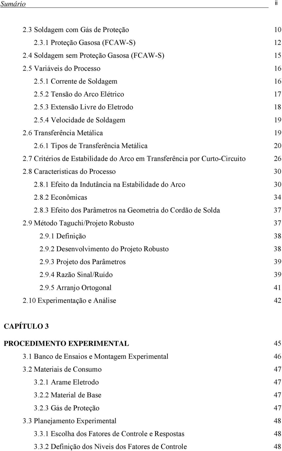 7 Critérios de Estabilidade do Arco em Transferência por Curto-Circuito 26 2.8 Características do Processo 30 2.8.1 Efeito da Indutância na Estabilidade do Arco 30 2.8.2 Econômicas 34 2.8.3 Efeito dos Parâmetros na Geometria do Cordão de Solda 37 2.