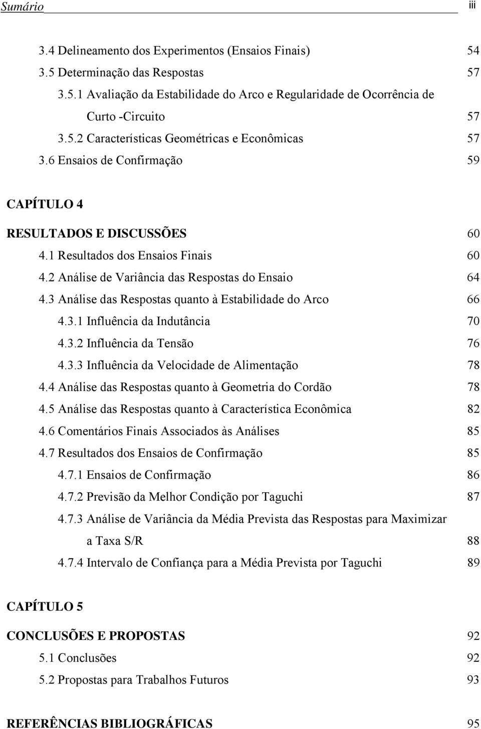 3 Análise das Respostas quanto à Estabilidade do Arco 66 4.3.1 Influência da Indutância 70 4.3.2 Influência da Tensão 76 4.3.3 Influência da Velocidade de Alimentação 78 4.