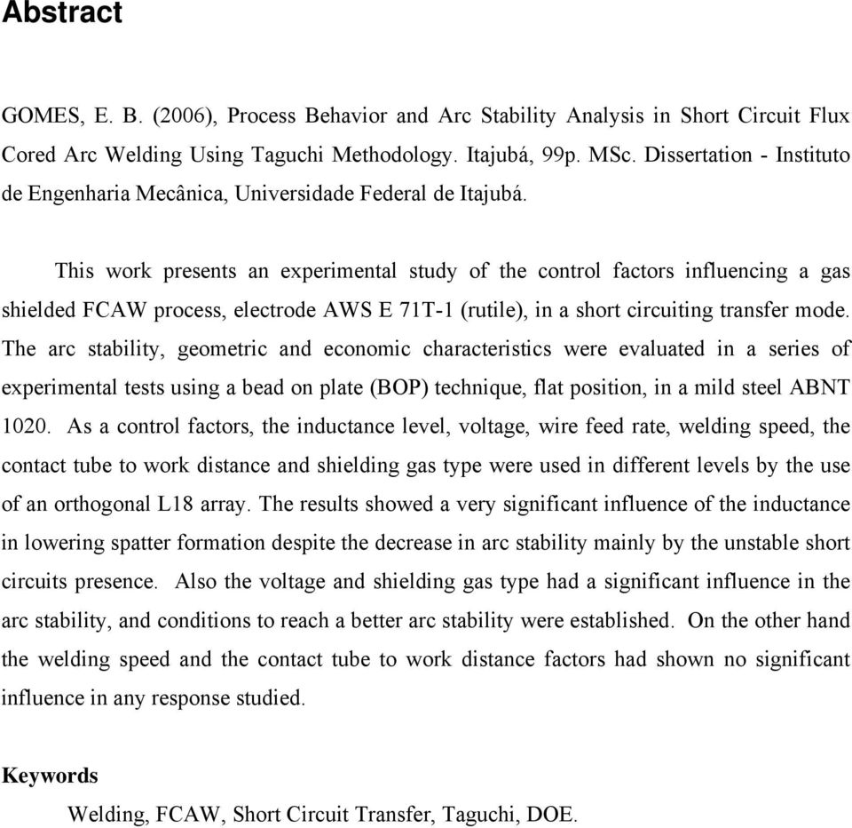 This work presents an experimental study of the control factors influencing a gas shielded FCAW process, electrode AWS E 71T-1 (rutile), in a short circuiting transfer mode.