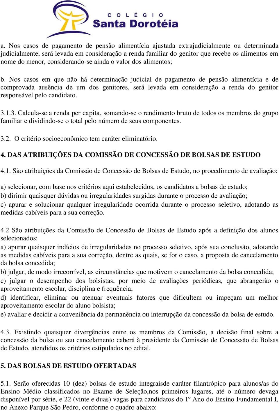 Nos casos em que não há determinação judicial de pagamento de pensão alimentícia e de comprovada ausência de um dos genitores, será levada em consideração a renda do genitor responsável pelo