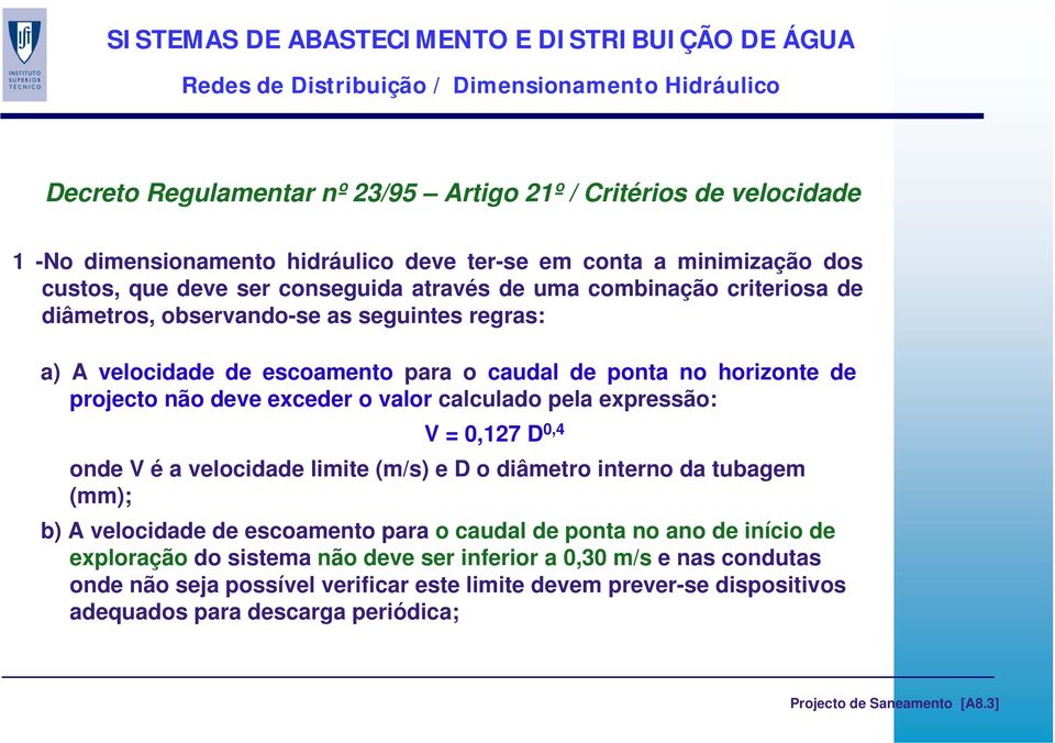 exceder o valor calculado pela expressão: V = 0,127 D 0,4 onde V é a velocidade limite (m/s) e D o diâmetro interno da tubagem (mm); b) A velocidade de escoamento para o caudal de ponta no ano de