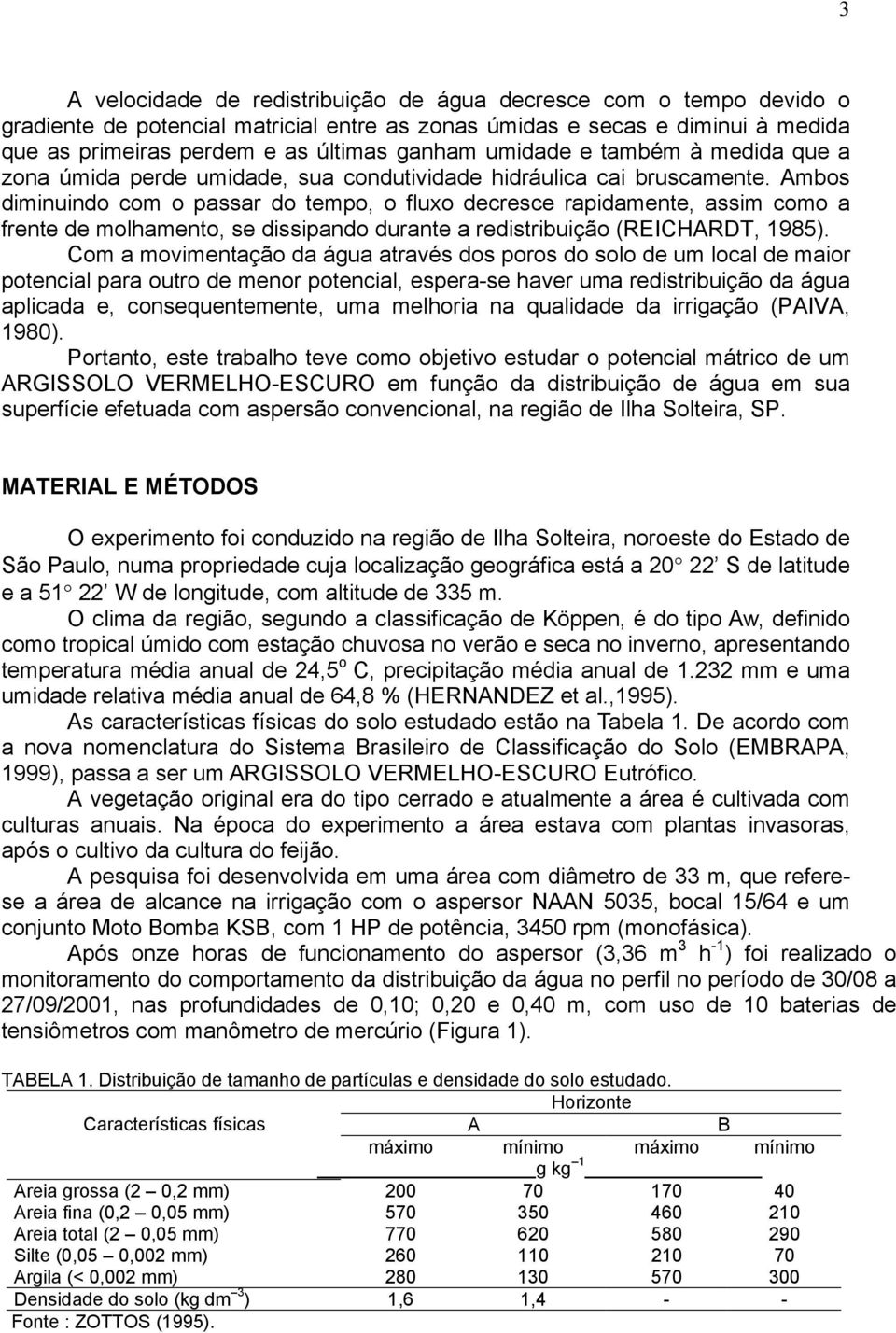 Ambos diminuindo com o passar do tempo, o fluxo decresce rapidamente, assim como a frente de molhamento, se dissipando durante a redistribuição (REICHARDT, 1985).