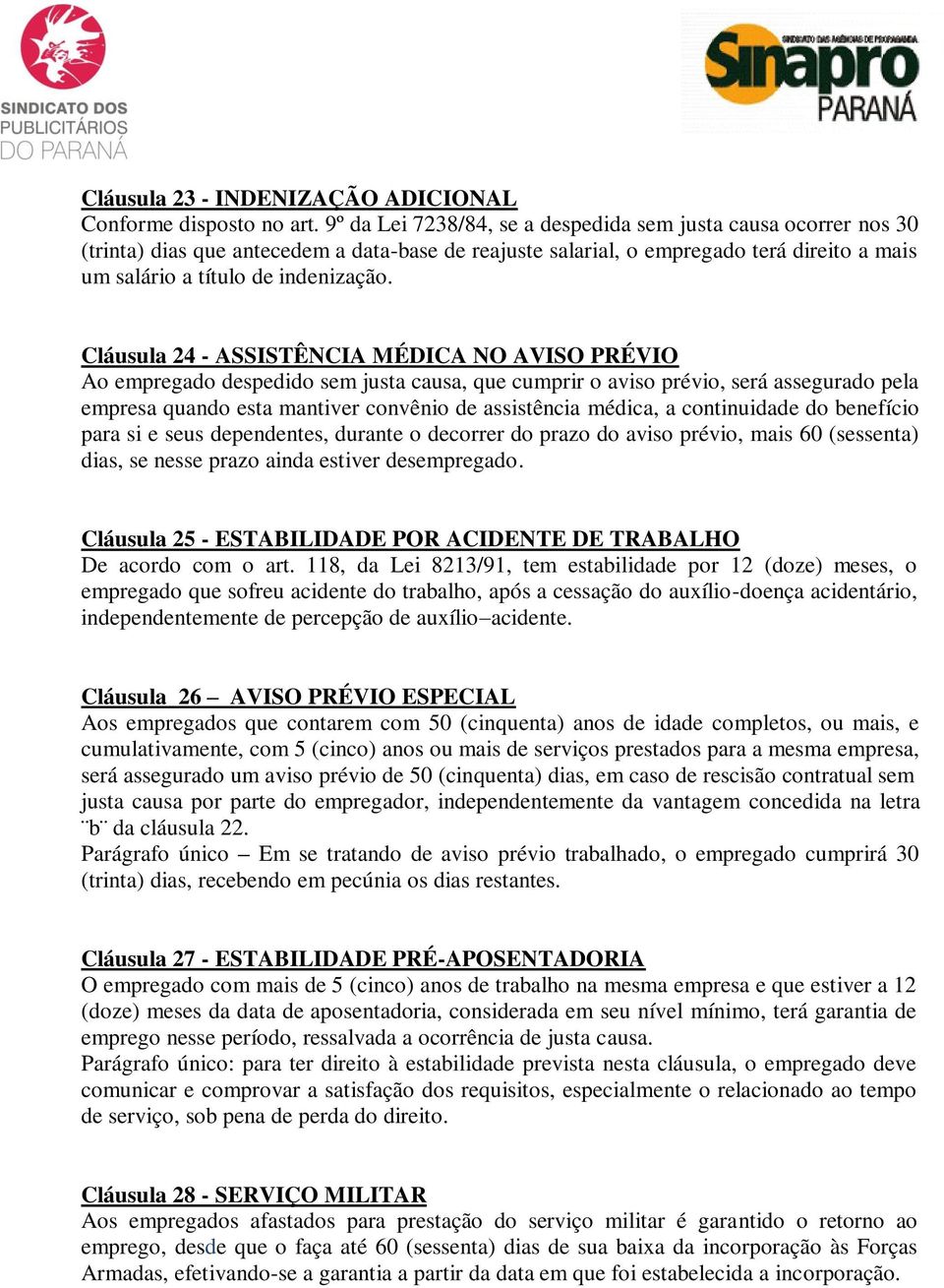 Cláusula 24 - ASSISTÊNCIA MÉDICA NO AVISO PRÉVIO Ao empregado despedido sem justa causa, que cumprir o aviso prévio, será assegurado pela empresa quando esta mantiver convênio de assistência médica,